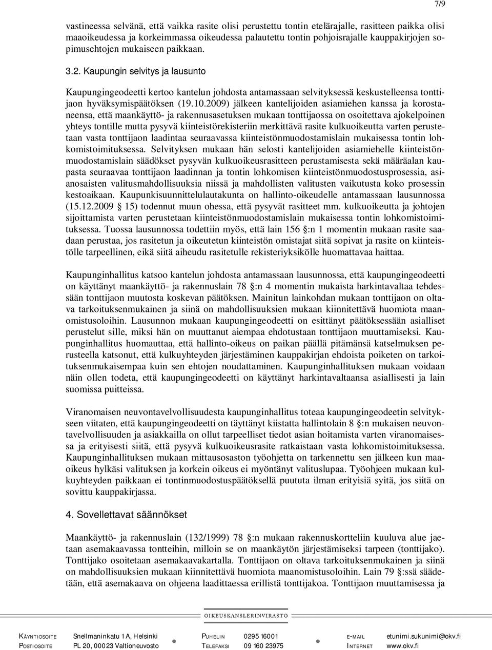 2009) jälkeen kantelijoiden asiamiehen kanssa ja korostaneensa, että maankäyttö- ja rakennusasetuksen mukaan tonttijaossa on osoitettava ajokelpoinen yhteys tontille mutta pysyvä