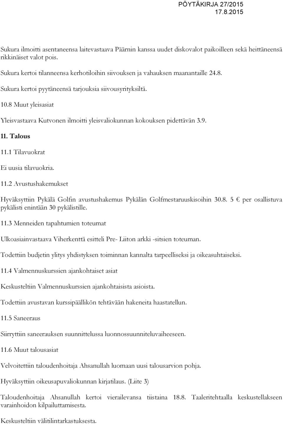 8 Muut yleisasiat Yleisvastaava Kutvonen ilmoitti yleisvaliokunnan kokouksen pidettävän 3.9. 11. Talous 11.1 Tilavuokrat Ei uusia tilavuokria. 11.2 Avustushakemukset Hyväksyttiin Pykälä Golfin avustushakemus Pykälän Golfmestaruuskisoihin 30.