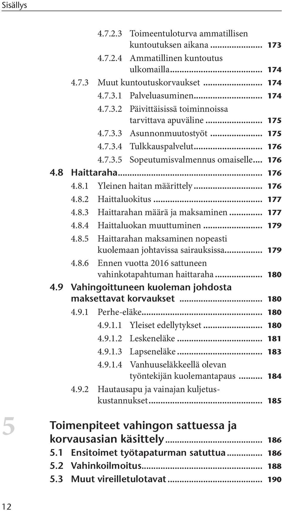 .. 177 4.8.3 Haittarahan määrä ja maksaminen... 177 4.8.4 Haittaluokan muuttuminen... 179 4.8.5 Haittarahan maksaminen nopeasti kuolemaan johtavissa sairauksissa... 179 4.8.6 Ennen vuotta 2016 sattuneen vahinkotapahtuman haittaraha.