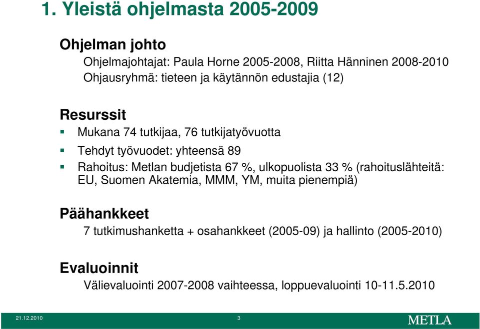 budjetista 67 %, ulkopuolista 33 % (rahoituslähteitä: EU, Suomen Akatemia, MMM, YM, muita pienempiä) Päähankkeet 7 tutkimushanketta