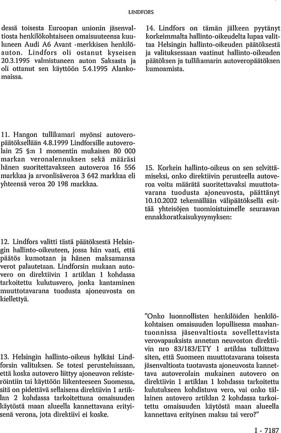 Lindfors on tämän jälkeen pyytänyt korkeimmalta hallinto-oikeudelta lupaa valittaa Helsingin hallinto-oikeuden päätöksestä ja valituksessaan vaatinut hallinto-oikeuden päätöksen ja tullikamarin