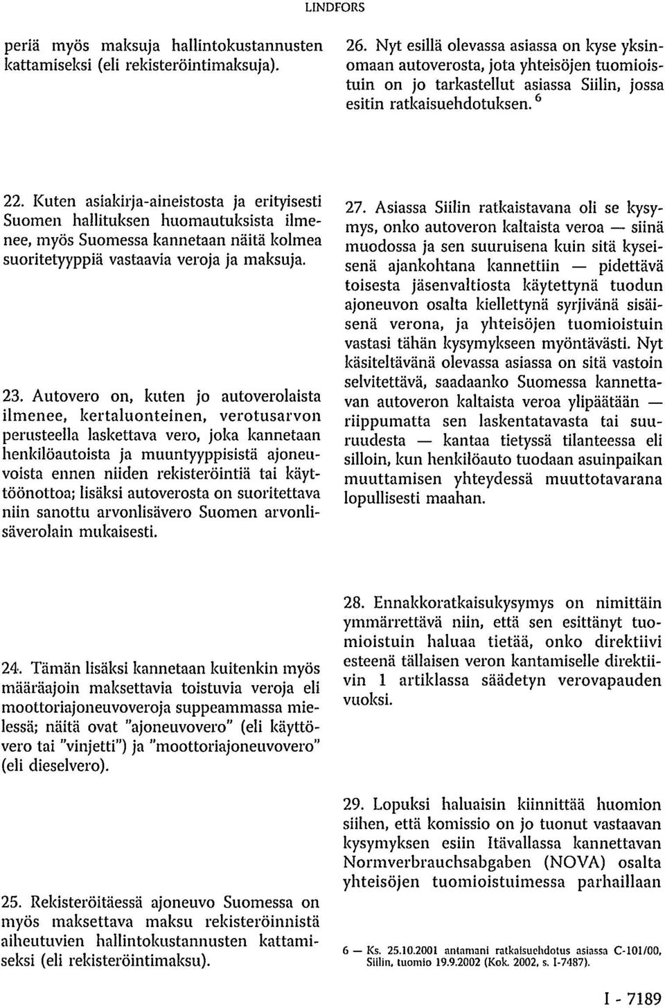 Kuten asiakirja-aineistosta ja erityisesti Suomen hallituksen huomautuksista ilmenee, myös Suomessa kannetaan näitä kolmea suoritetyyppiä vastaavia veroja ja maksuja. 23.