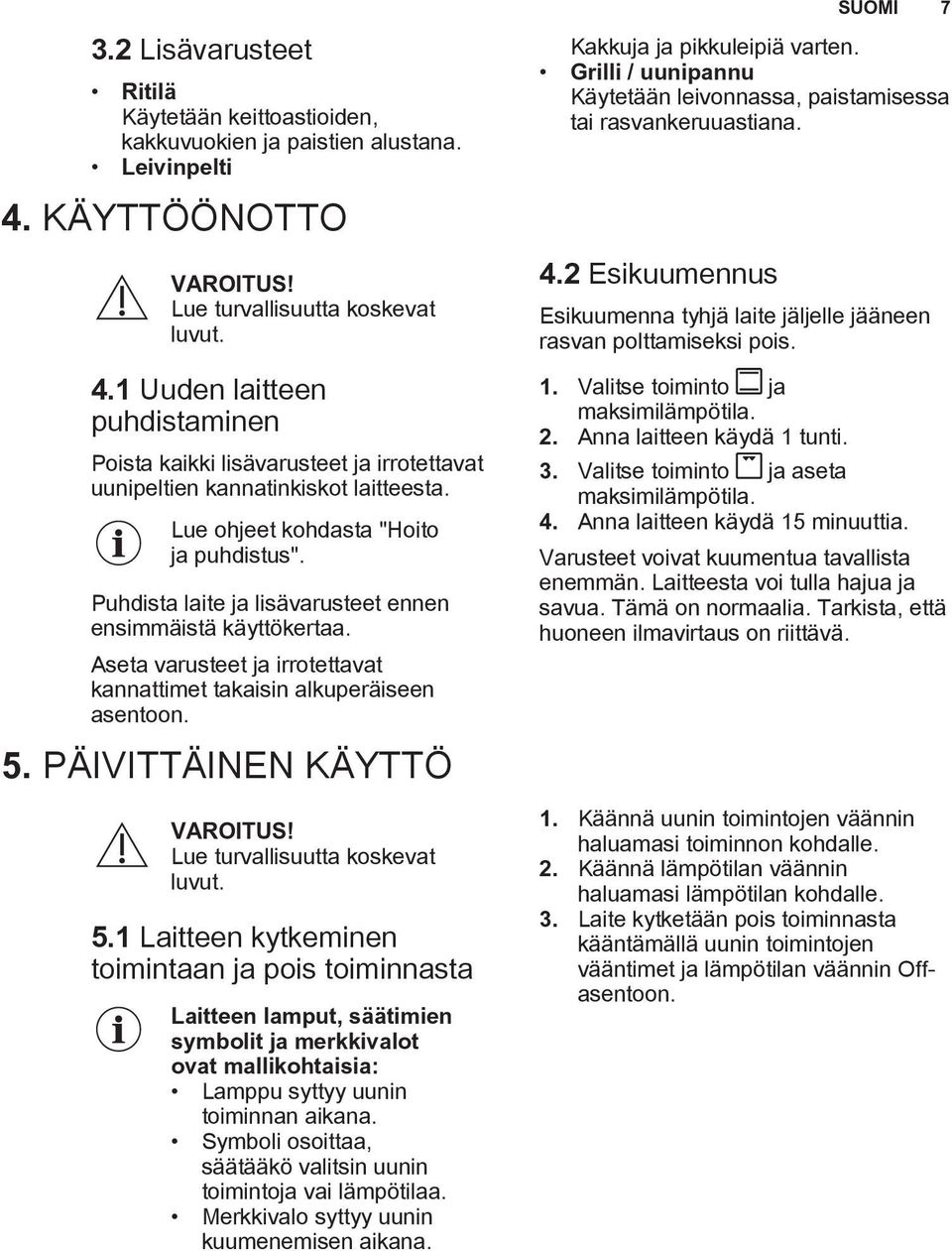 Lue ohjeet kohdasta "Hoito ja puhdistus". Puhdista laite ja lisävarusteet ennen ensimmäistä käyttökertaa. Aseta varusteet ja irrotettavat kannattimet takaisin alkuperäiseen asentoon. 5.