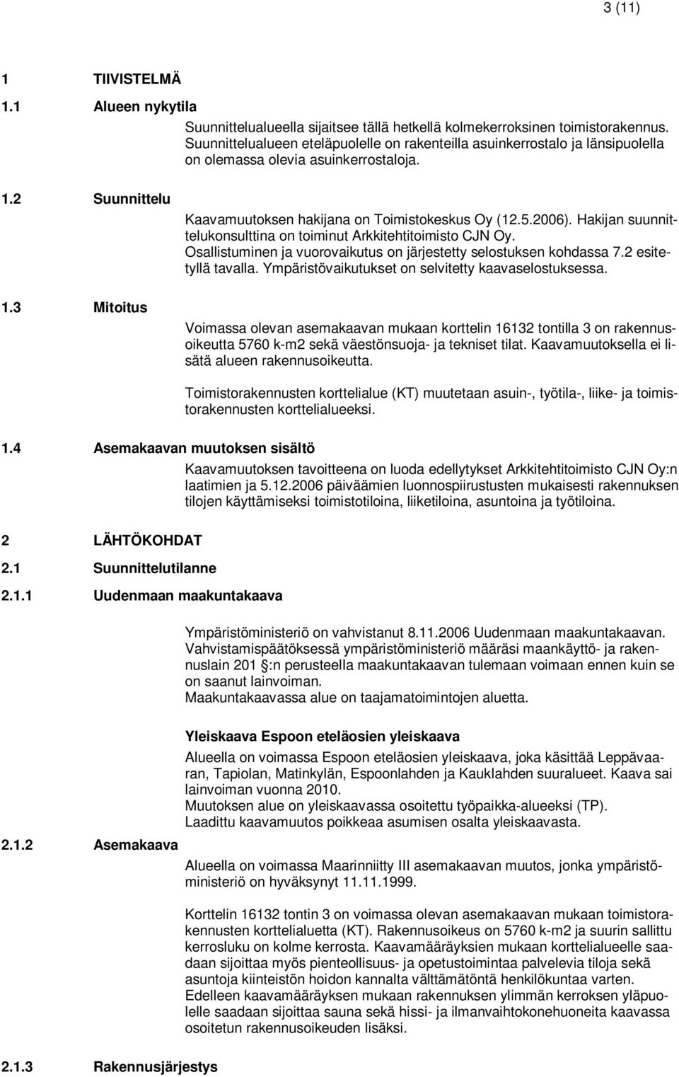 Hakijan suunnittelukonsulttina on toiminut Arkkitehtitoimisto CJN Oy. Osallistuminen ja vuorovaikutus on järjestetty selostuksen kohdassa 7.2 esitetyllä tavalla.