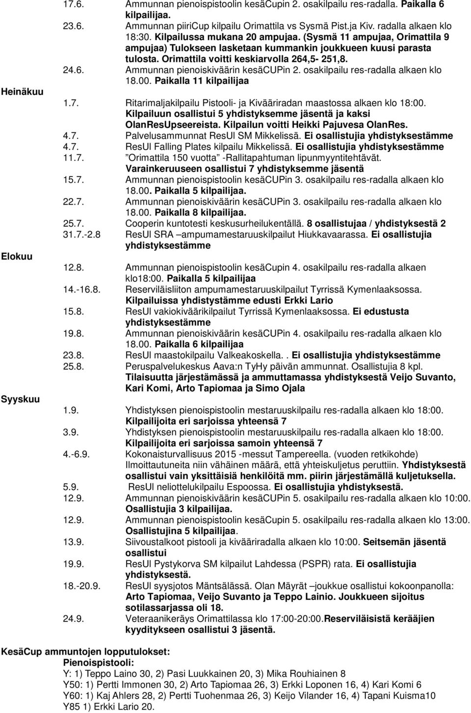 Orimattila voitti keskiarvolla 264,5-251,8. 24.6. Ammunnan pienoiskiväärin kesäcupin 2. osakilpailu res-radalla alkaen klo 18.00. Paikalla 11 kilpailijaa 1.7.