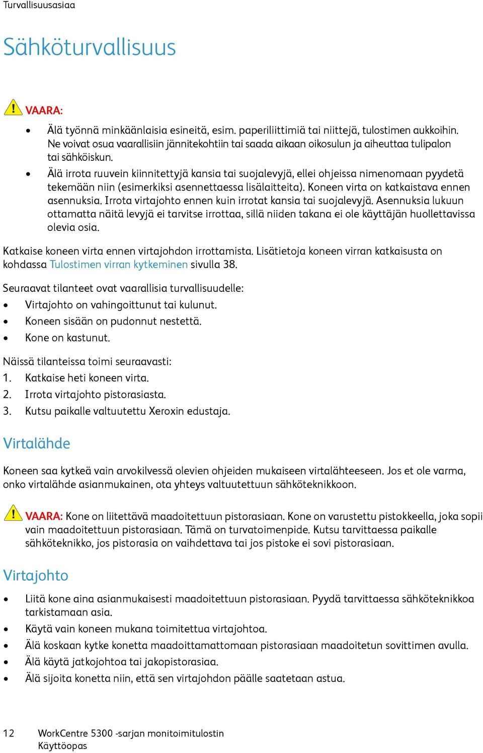 Älä irrota ruuvein kiinnitettyjä kansia tai suojalevyjä, ellei ohjeissa nimenomaan pyydetä tekemään niin (esimerkiksi asennettaessa lisälaitteita). Koneen virta on katkaistava ennen asennuksia.