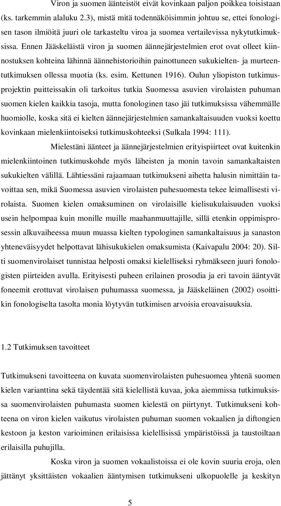 Ennen Jääskeläistä viron ja suomen äännejärjestelmien erot ovat olleet kiinnostuksen kohteina lähinnä äännehistorioihin painottuneen sukukielten- ja murteentutkimuksen ollessa muotia (ks. esim.
