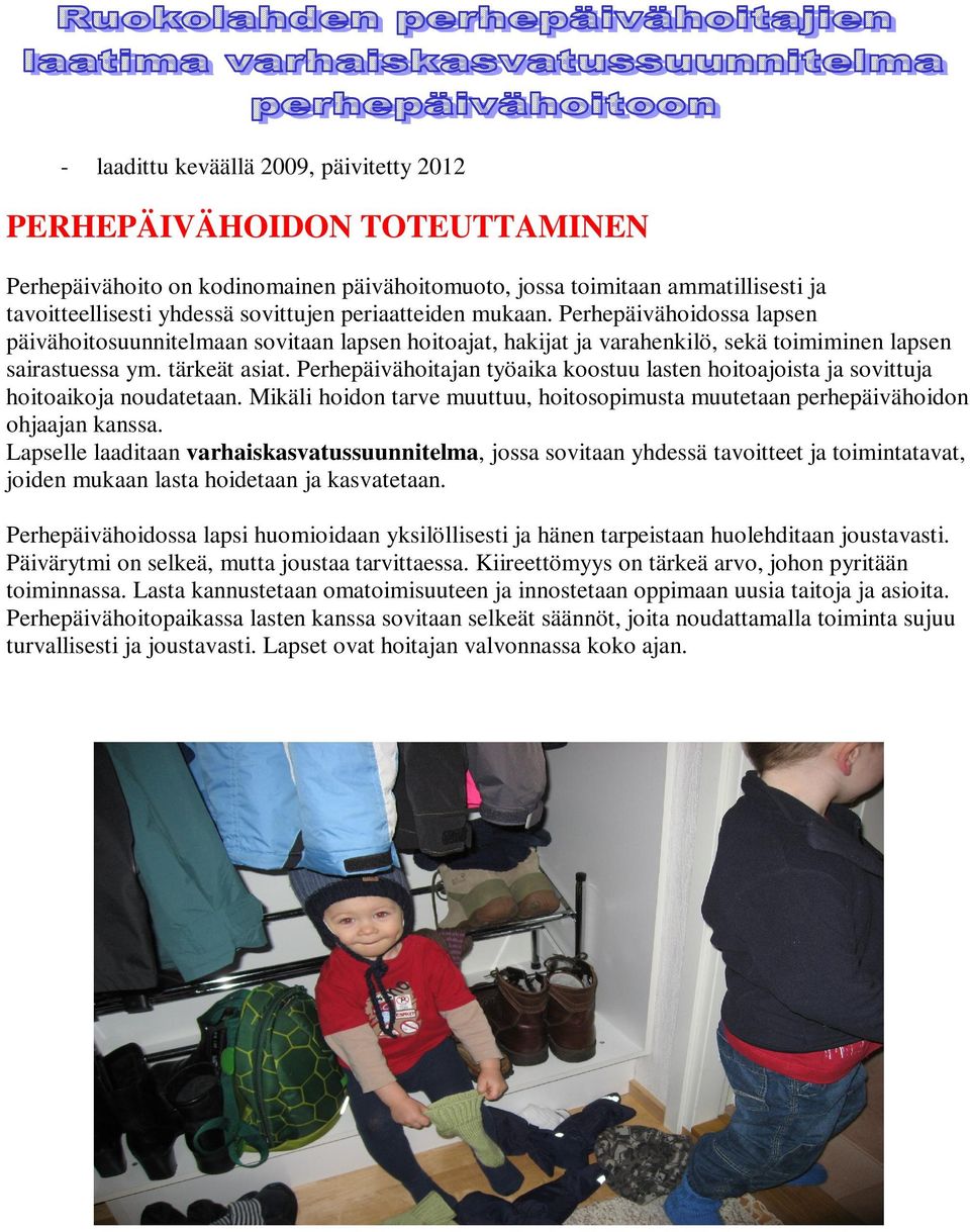 Perhepäivähoitajan työaika koostuu lasten hoitoajoista ja sovittuja hoitoaikoja noudatetaan. Mikäli hoidon tarve muuttuu, hoitosopimusta muutetaan perhepäivähoidon ohjaajan kanssa.