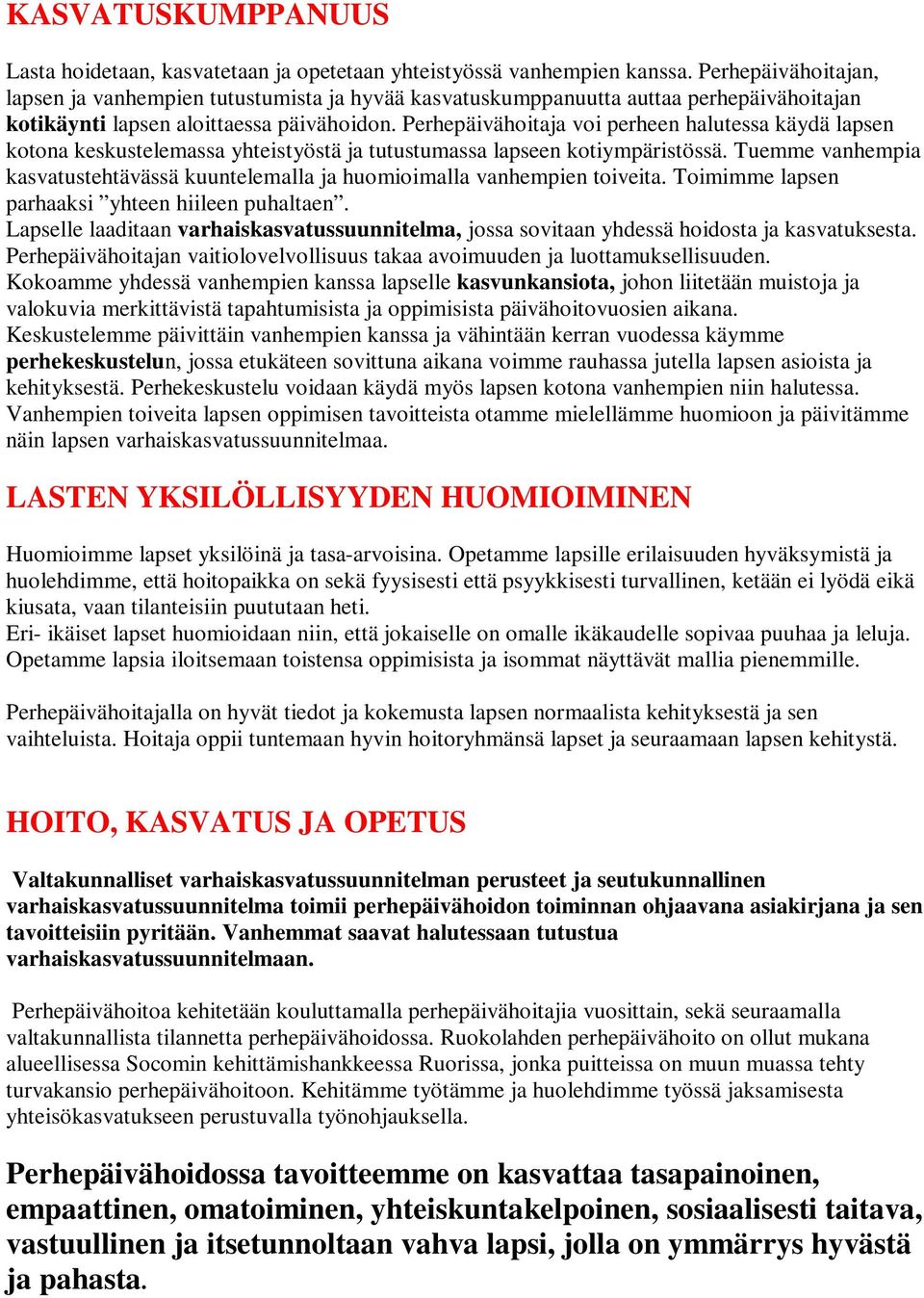 Perhepäivähoitaja voi perheen halutessa käydä lapsen kotona keskustelemassa yhteistyöstä ja tutustumassa lapseen kotiympäristössä.