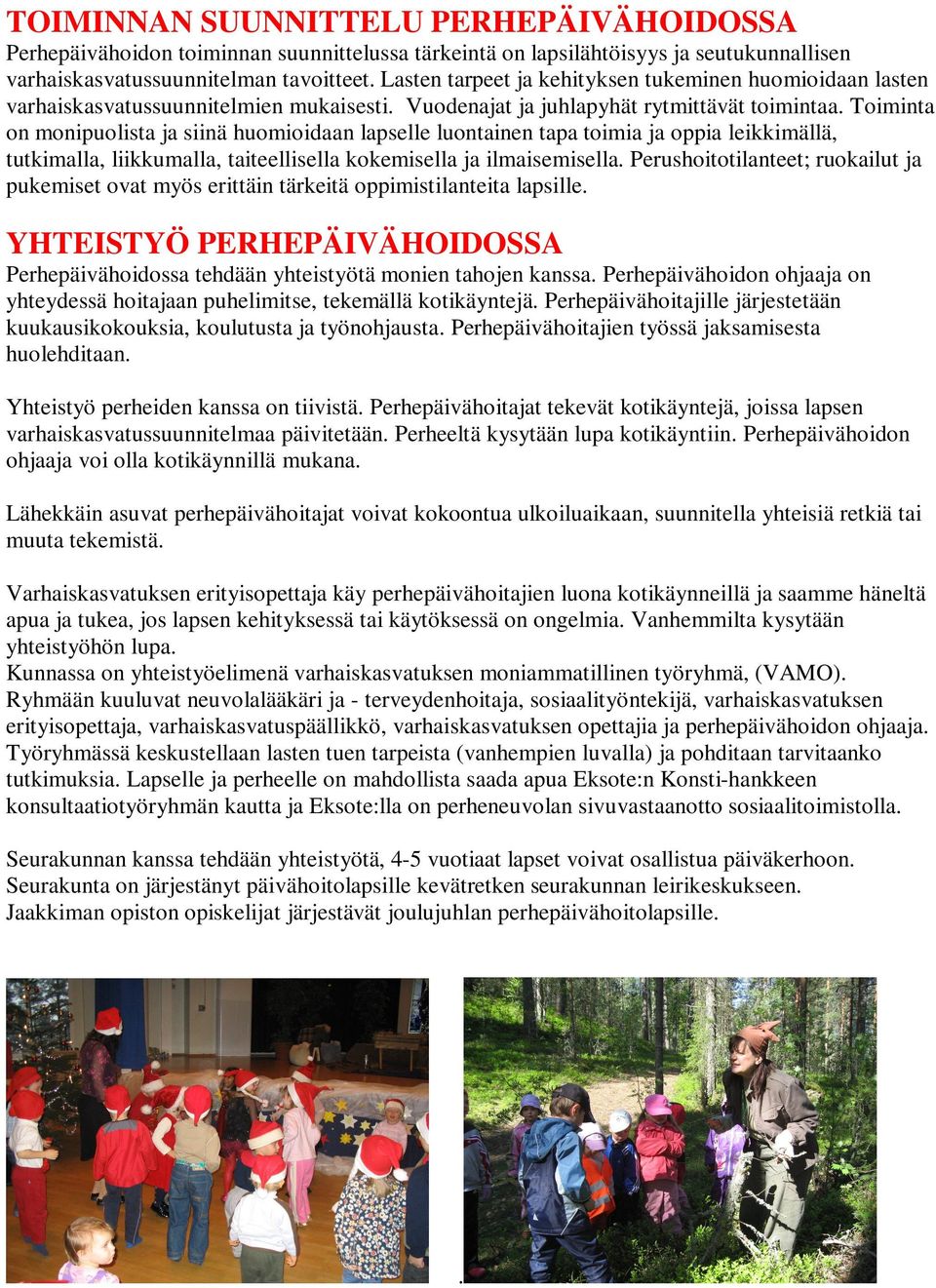 Toiminta on monipuolista ja siinä huomioidaan lapselle luontainen tapa toimia ja oppia leikkimällä, tutkimalla, liikkumalla, taiteellisella kokemisella ja ilmaisemisella.