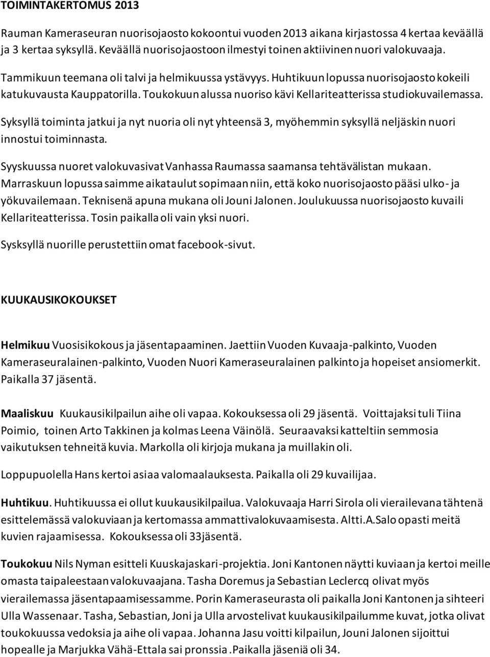 Toukokuun alussa nuoriso kävi Kellariteatterissa studiokuvailemassa. Syksyllä toiminta jatkui ja nyt nuoria oli nyt yhteensä 3, myöhemmin syksyllä neljäskin nuori innostui toiminnasta.