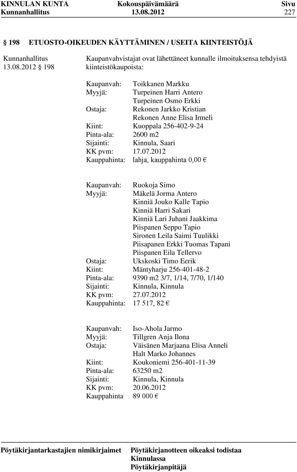 Pinta-ala: Sijainti: KK pvm: Kauppahinta: Toikkanen Markku Turpeinen Harri Antero Turpeinen Osmo Erkki Rekonen Jarkko Kristian Rekonen Anne Elisa Irmeli Kuoppala 256-402-9-24 2600 m2 Kinnula, Saari