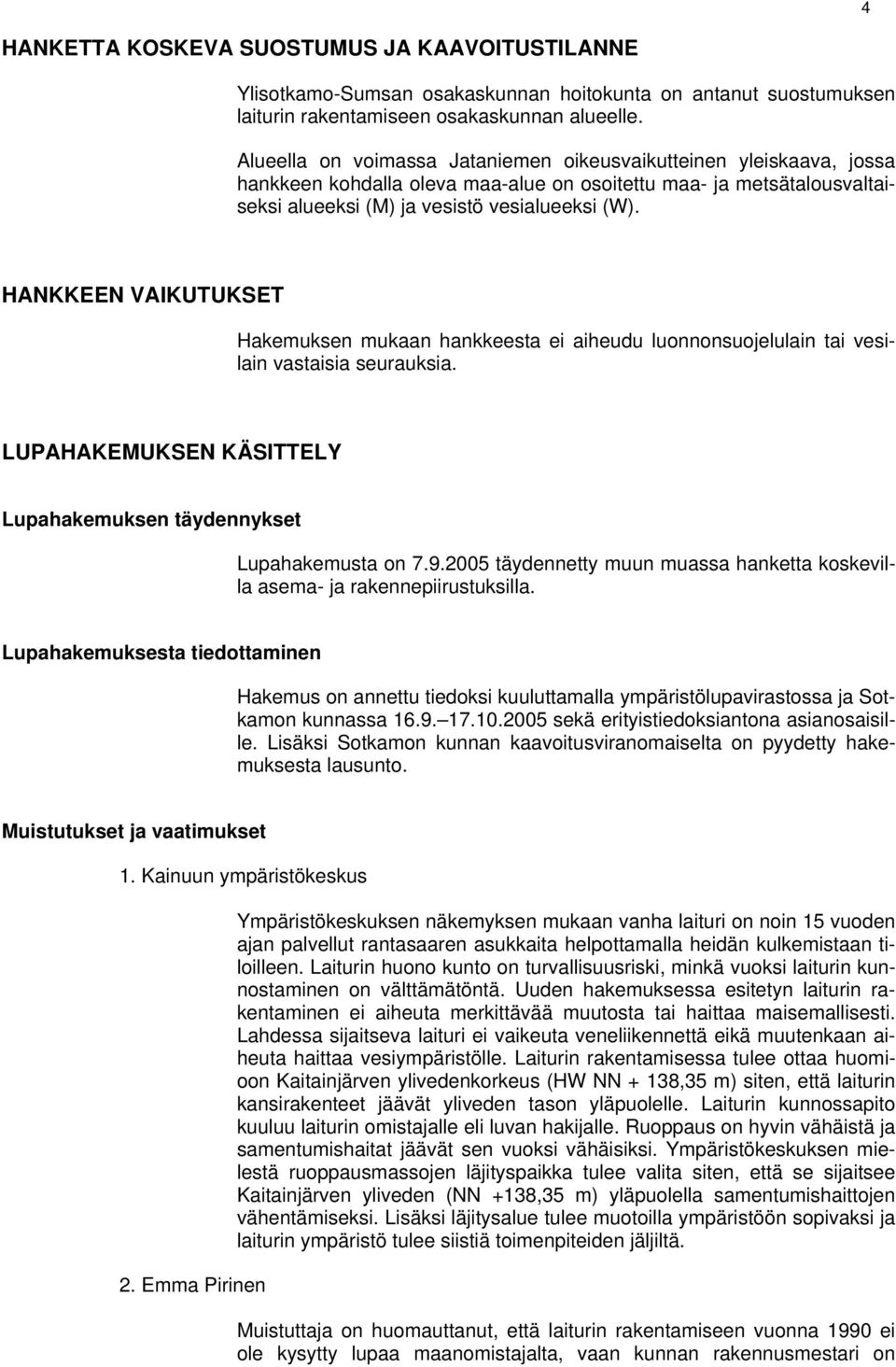 HANKKEEN VAIKUTUKSET Hakemuksen mukaan hankkeesta ei aiheudu luonnonsuojelulain tai vesilain vastaisia seurauksia. LUPAHAKEMUKSEN KÄSITTELY Lupahakemuksen täydennykset Lupahakemusta on 7.9.