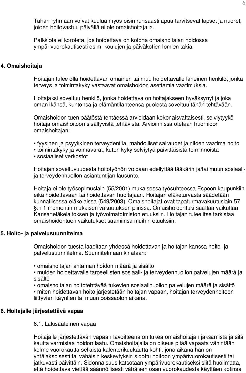 Omaishoitaja Hoitajan tulee olla hoidettavan omainen tai muu hoidettavalle läheinen henkilö, jonka terveys ja toimintakyky vastaavat omaishoidon asettamia vaatimuksia.