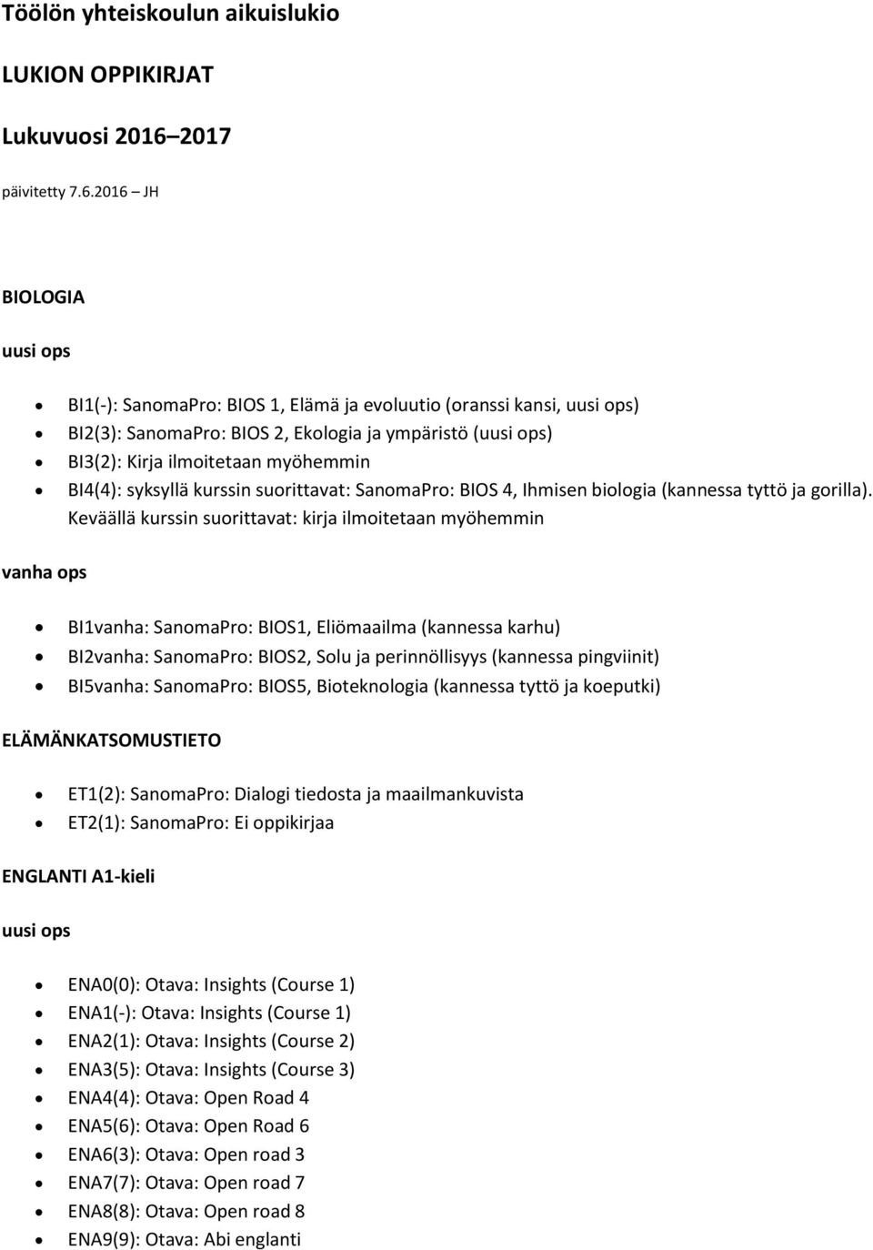 2016 JH BIOLOGIA uusi ops BI1(-): SanomaPro: BIOS 1, Elämä ja evoluutio (oranssi kansi, uusi ops) BI2(3): SanomaPro: BIOS 2, Ekologia ja ympäristö (uusi ops) BI3(2): Kirja ilmoitetaan myöhemmin