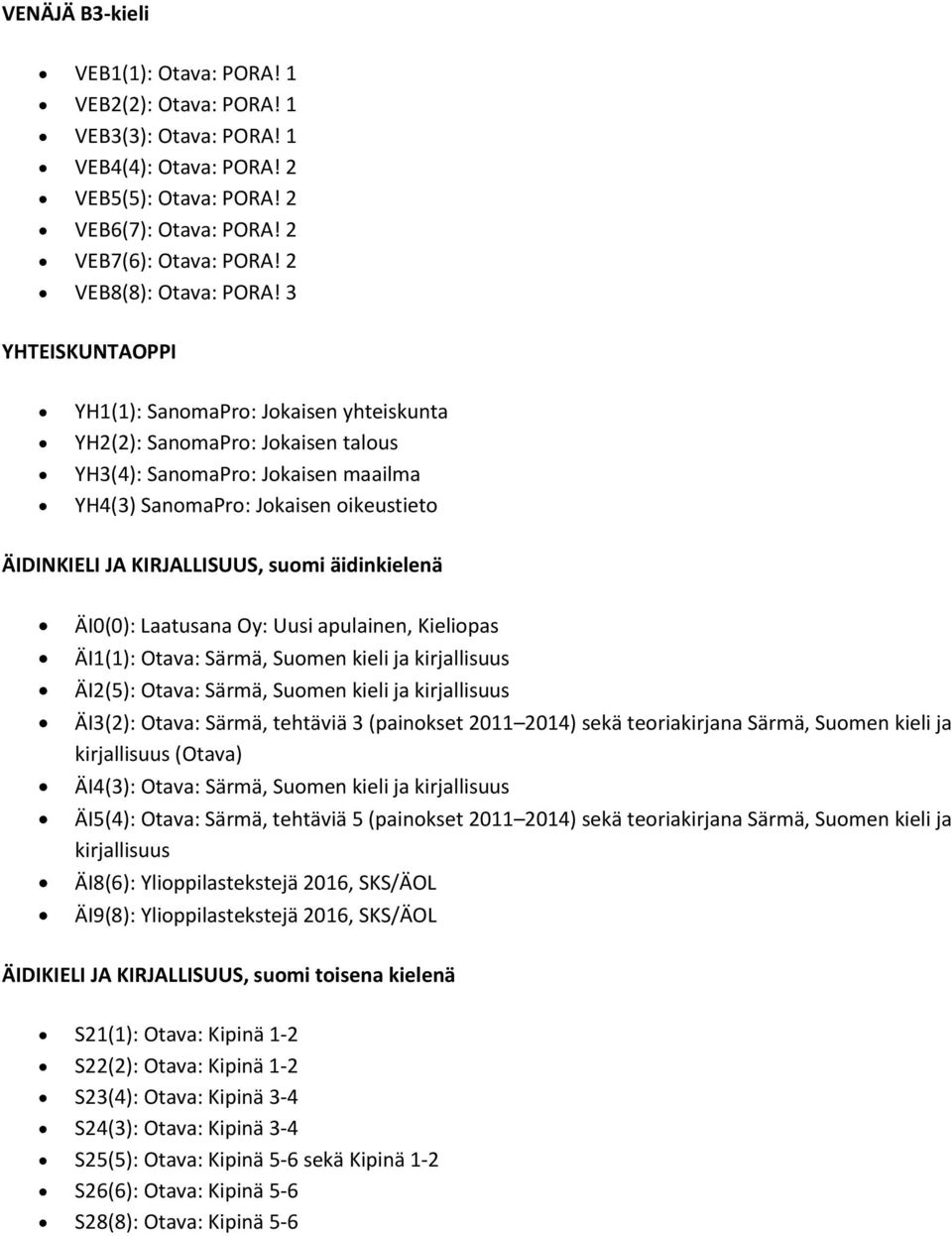 3 YHTEISKUNTAOPPI YH1(1): SanomaPro: Jokaisen yhteiskunta YH2(2): SanomaPro: Jokaisen talous YH3(4): SanomaPro: Jokaisen maailma YH4(3) SanomaPro: Jokaisen oikeustieto ÄIDINKIELI JA KIRJALLISUUS,