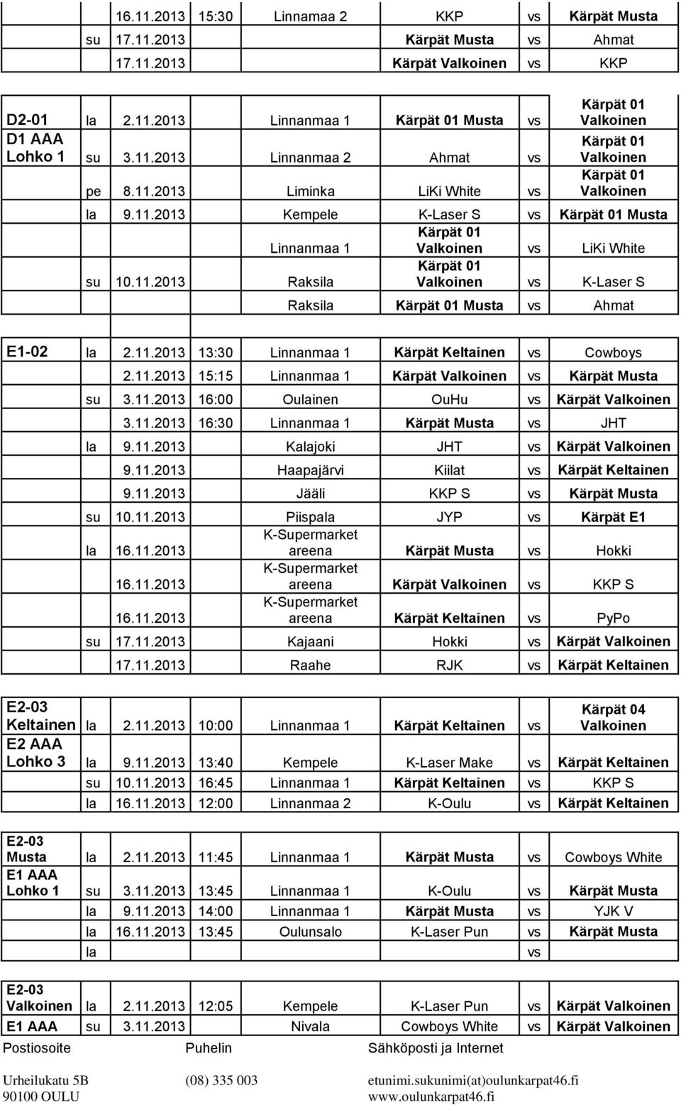 11.2013 16:00 Oulainen OuHu vs 3.11.2013 16:30 Linnanmaa 1 Musta vs JHT la 9.11.2013 Kalajoki JHT vs 9.11.2013 Haapajärvi Kiilat vs Keltainen 9.11.2013 Jääli KKP S vs Musta su 10.11.2013 Piispala JYP vs E1 la 16.