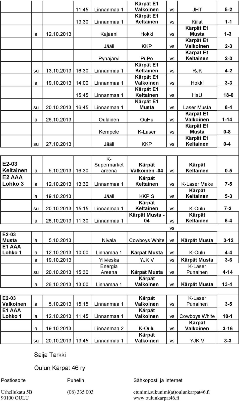 10.2013 Jääli KKP vs E1 Keltainen 0-4 Keltainen la 5.10.2013 16:30 areena E2 AAA Lohko 3 la 12.10.2013 13:30 Linnanmaa 1-04 vs Keltainen 0-5 Keltainen vs Laser Make 7-5 la 19.10.2013 Jääli KKP S vs Keltainen 5-3 su 20.