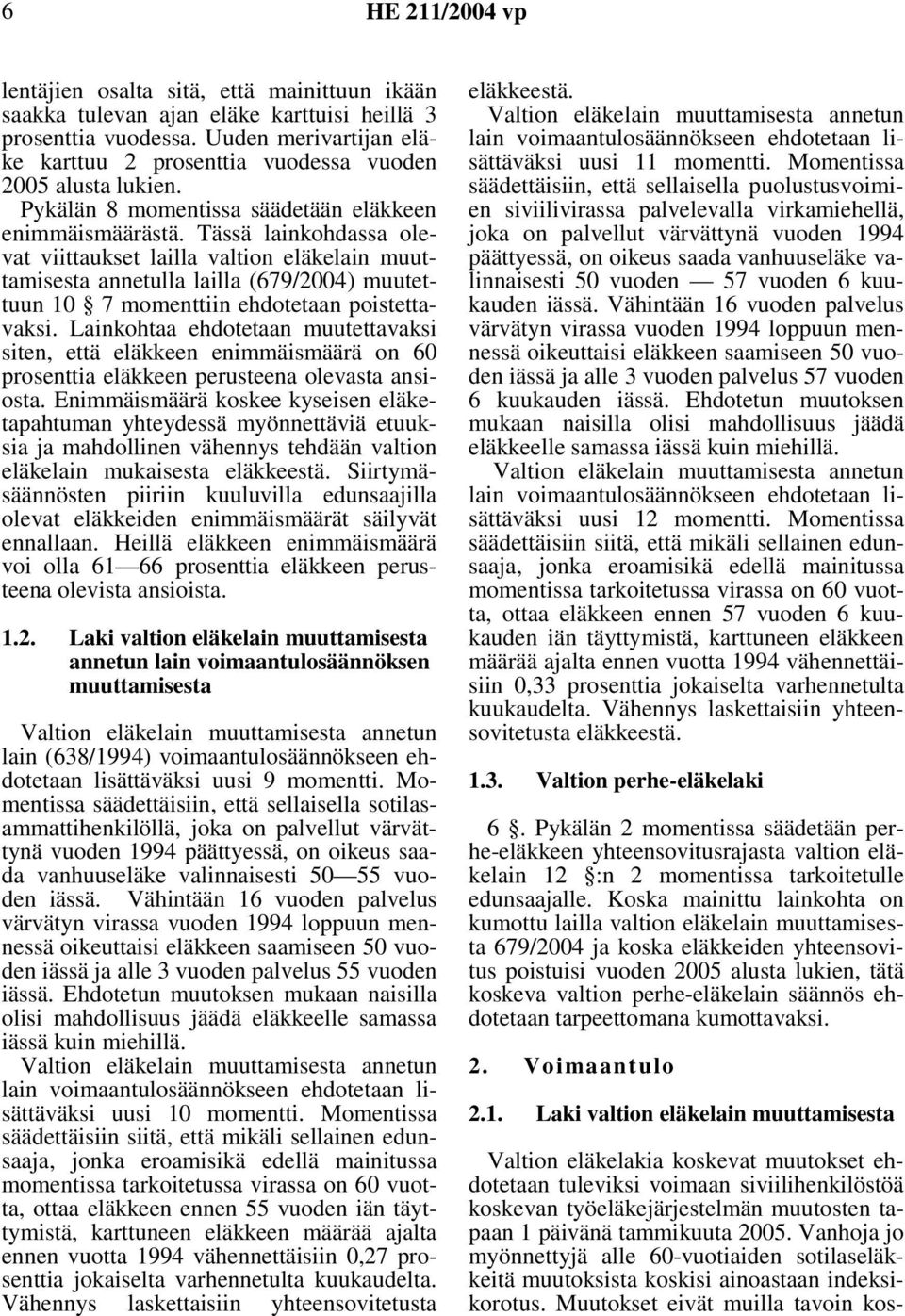 Tässä lainkohdassa olevat viittaukset lailla valtion eläkelain muuttamisesta annetulla lailla (679/2004) muutettuun 10 7 momenttiin ehdotetaan poistettavaksi.