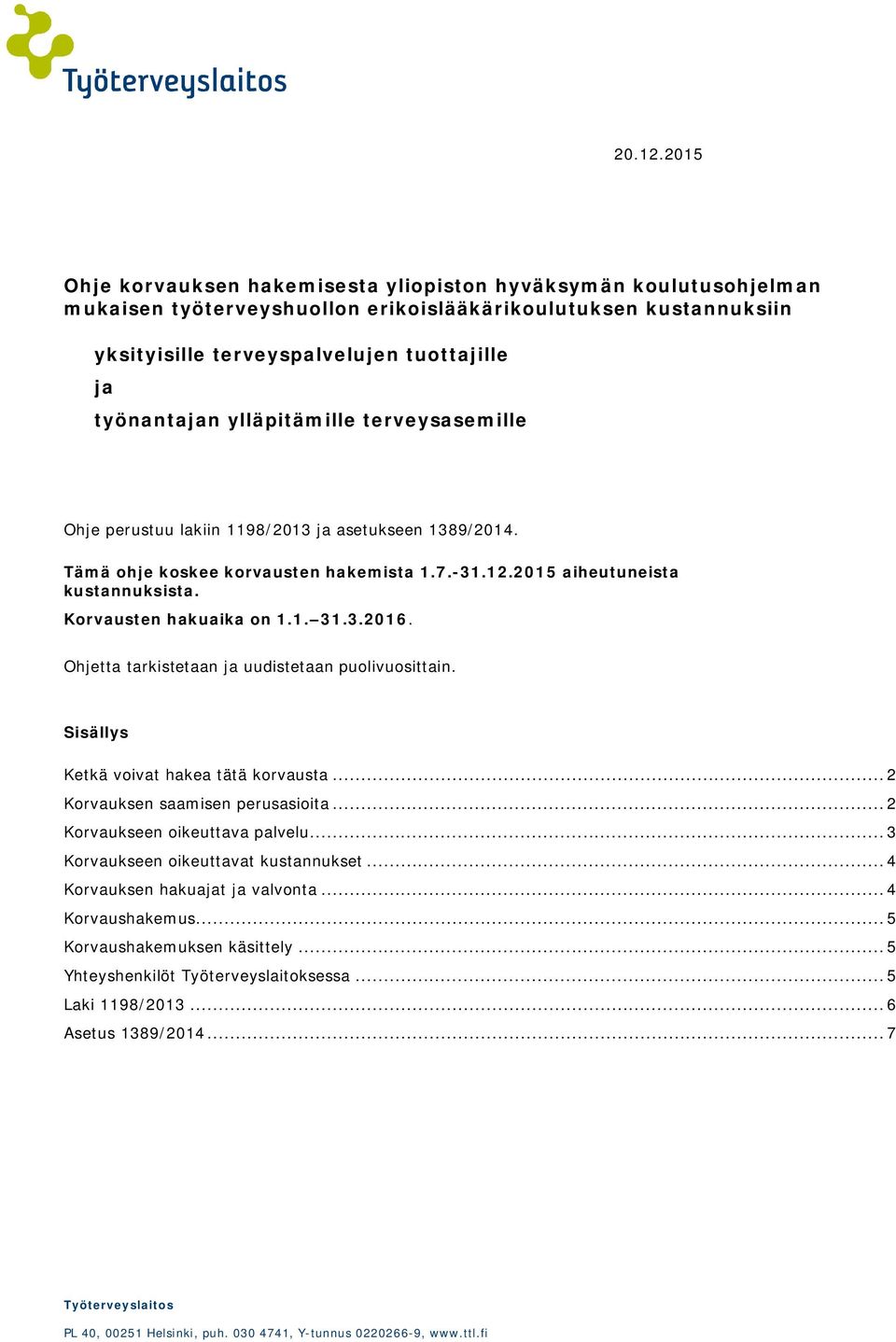 ylläpitämille terveysasemille Ohje perustuu lakiin 1198/2013 ja asetukseen 1389/2014. Tämä ohje koskee korvausten hakemista 1.7.-31.12.2015 aiheutuneista kustannuksista. Korvausten hakuaika on 1.1. 31.