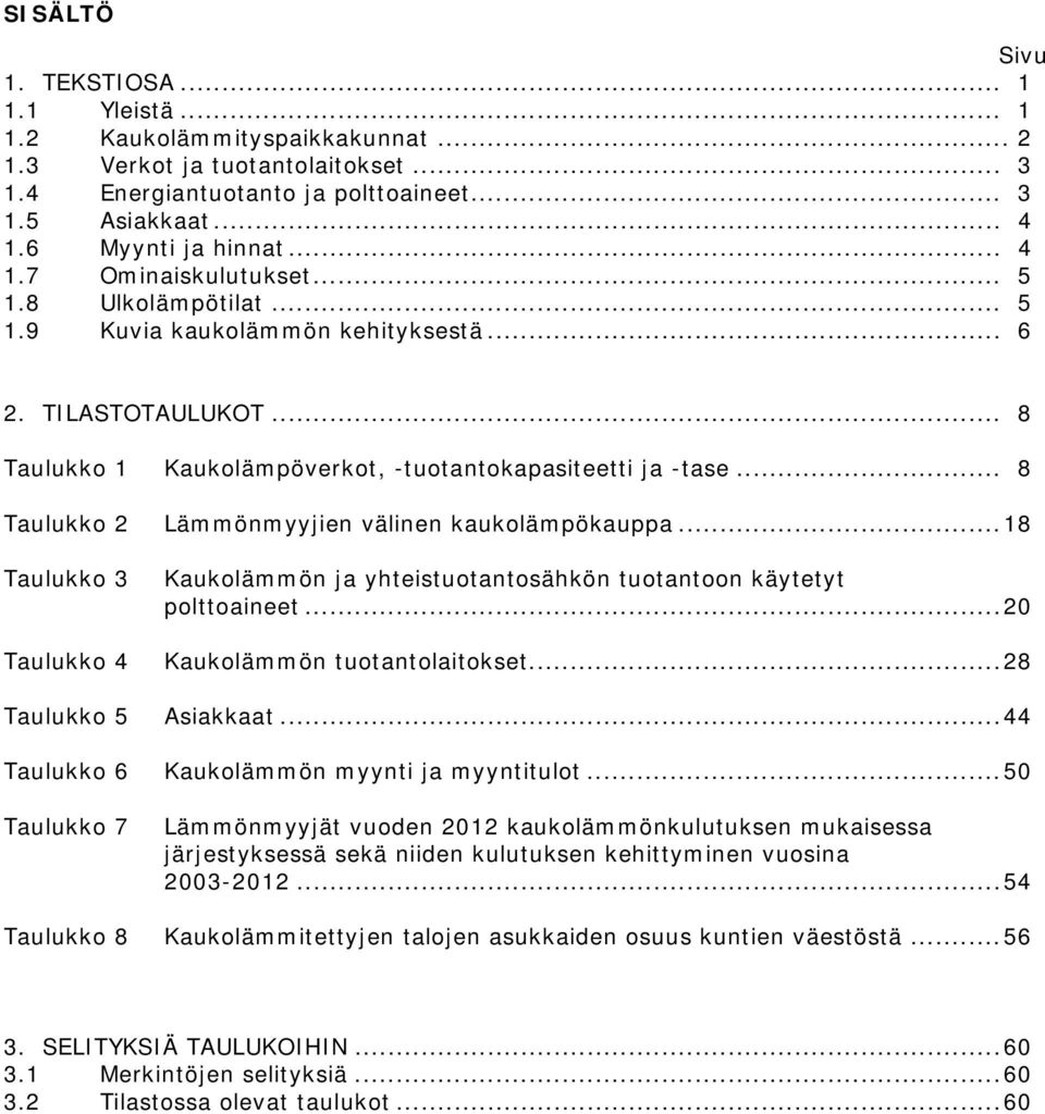 .. 8 Taulukko 2 Lämmönmyyjien välinen kaukolämpökauppa... 18 Taulukko 3 Kaukolämmön ja yhteistuotantosähkön tuotantoon käytetyt polttoaineet... 20 Taulukko 4 Kaukolämmön tuotantolaitokset.