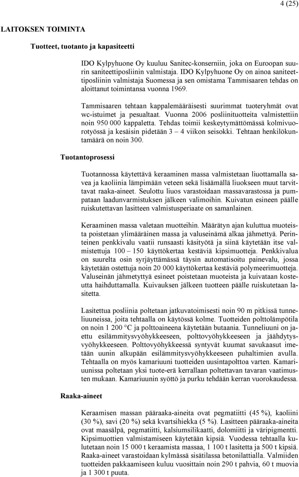 Tammisaaren tehtaan kappalemääräisesti suurimmat tuoteryhmät ovat wc istuimet ja pesualtaat. Vuonna 2006 posliinituotteita valmistettiin noin 950 000 kappaletta.