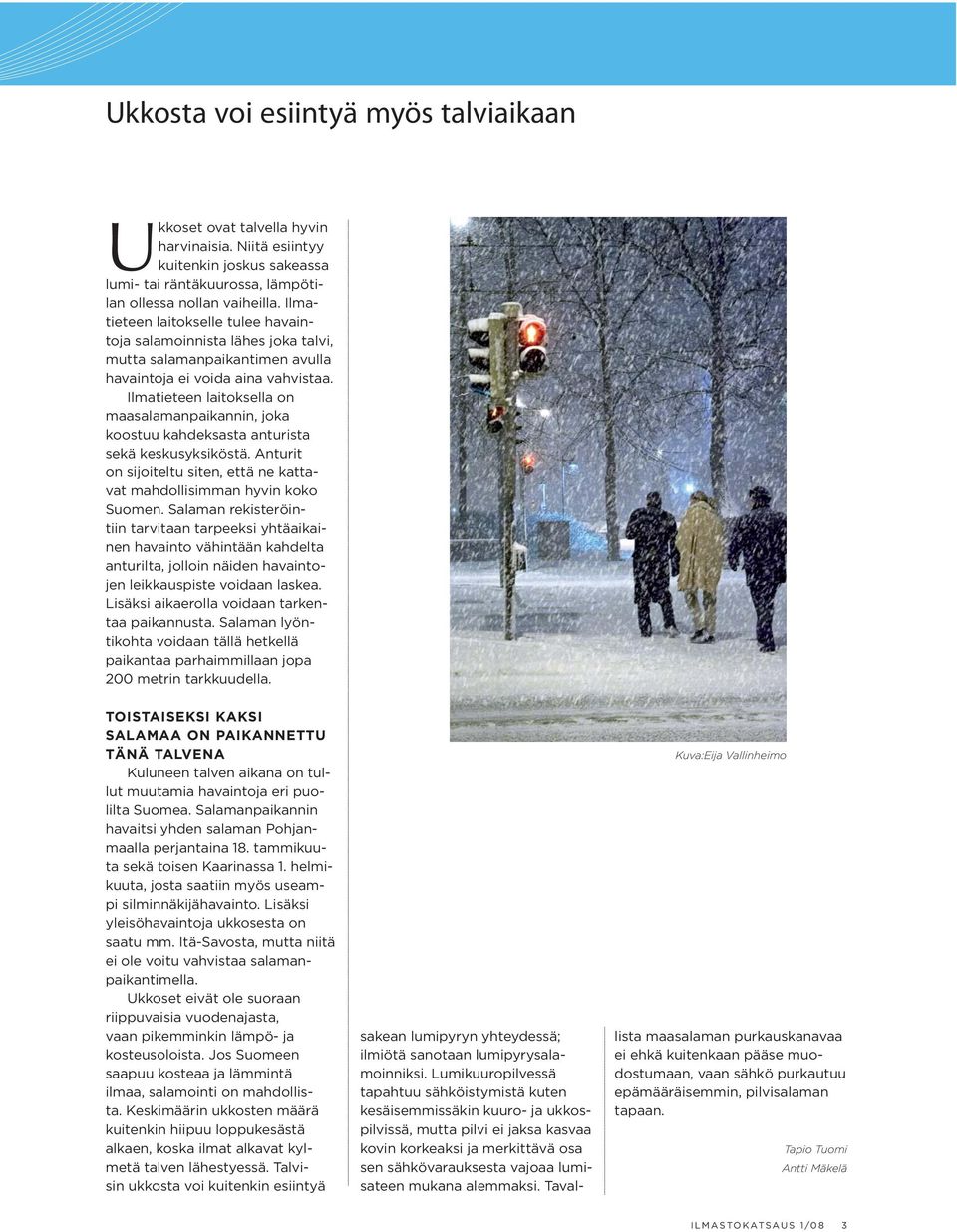 Ilmatieteen laitoksella on maasalamanpaikannin, joka koostuu kahdeksasta anturista sekä keskusyksiköstä. Anturit on sijoiteltu siten, että ne kattavat mahdollisimman hyvin koko Suomen.
