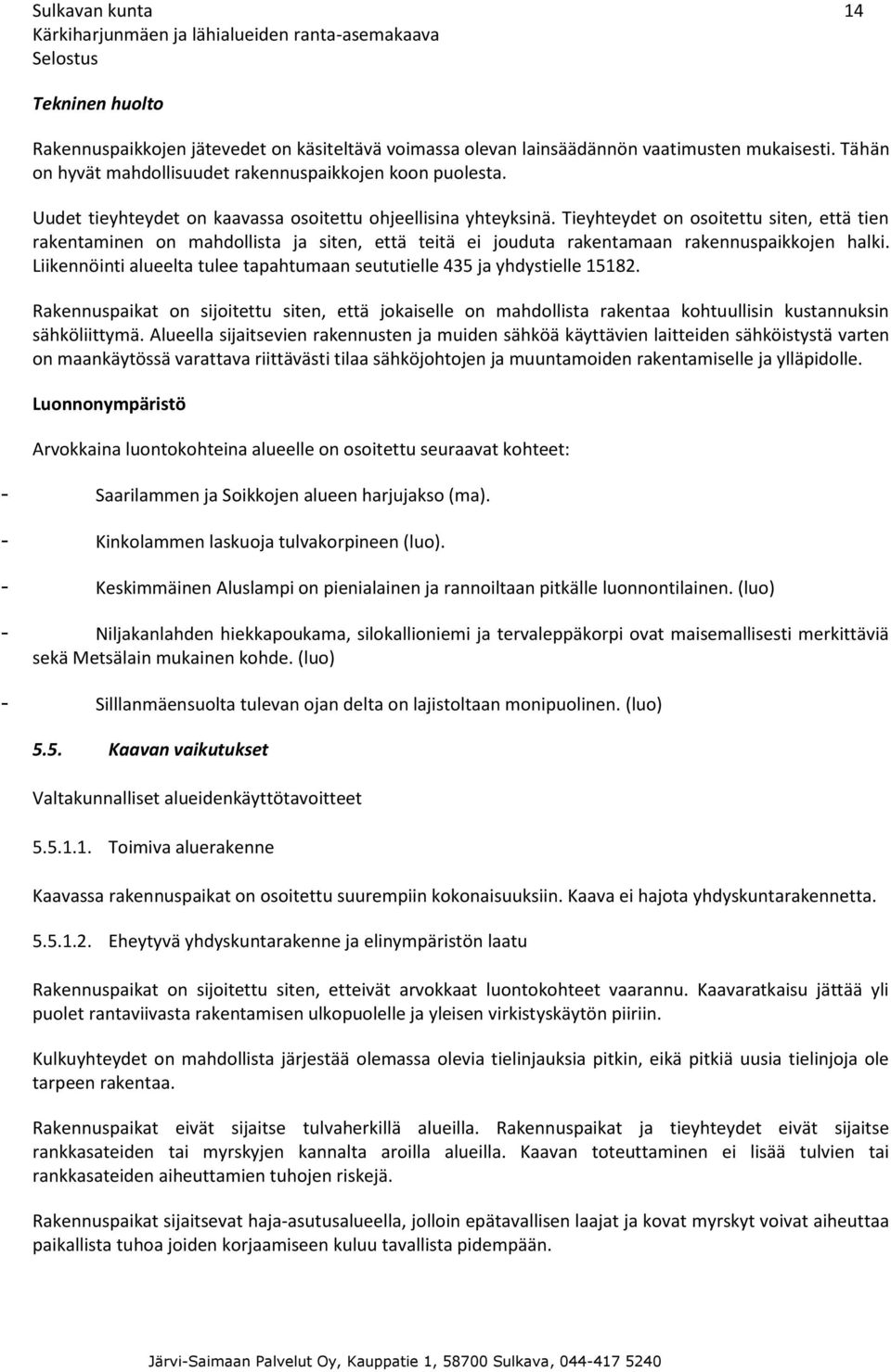 Tieyhteydet on osoitettu siten, että tien rakentaminen on mahdollista ja siten, että teitä ei jouduta rakentamaan rakennuspaikkojen halki.