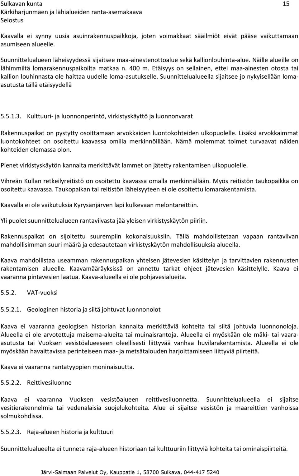 Etäisyys on sellainen, ettei maa-ainesten otosta tai kallion louhinnasta ole haittaa uudelle loma-asutukselle. Suunnittelualueella sijaitsee jo nykyisellään lomaasutusta tällä etäisyydellä 5.5.1.3.