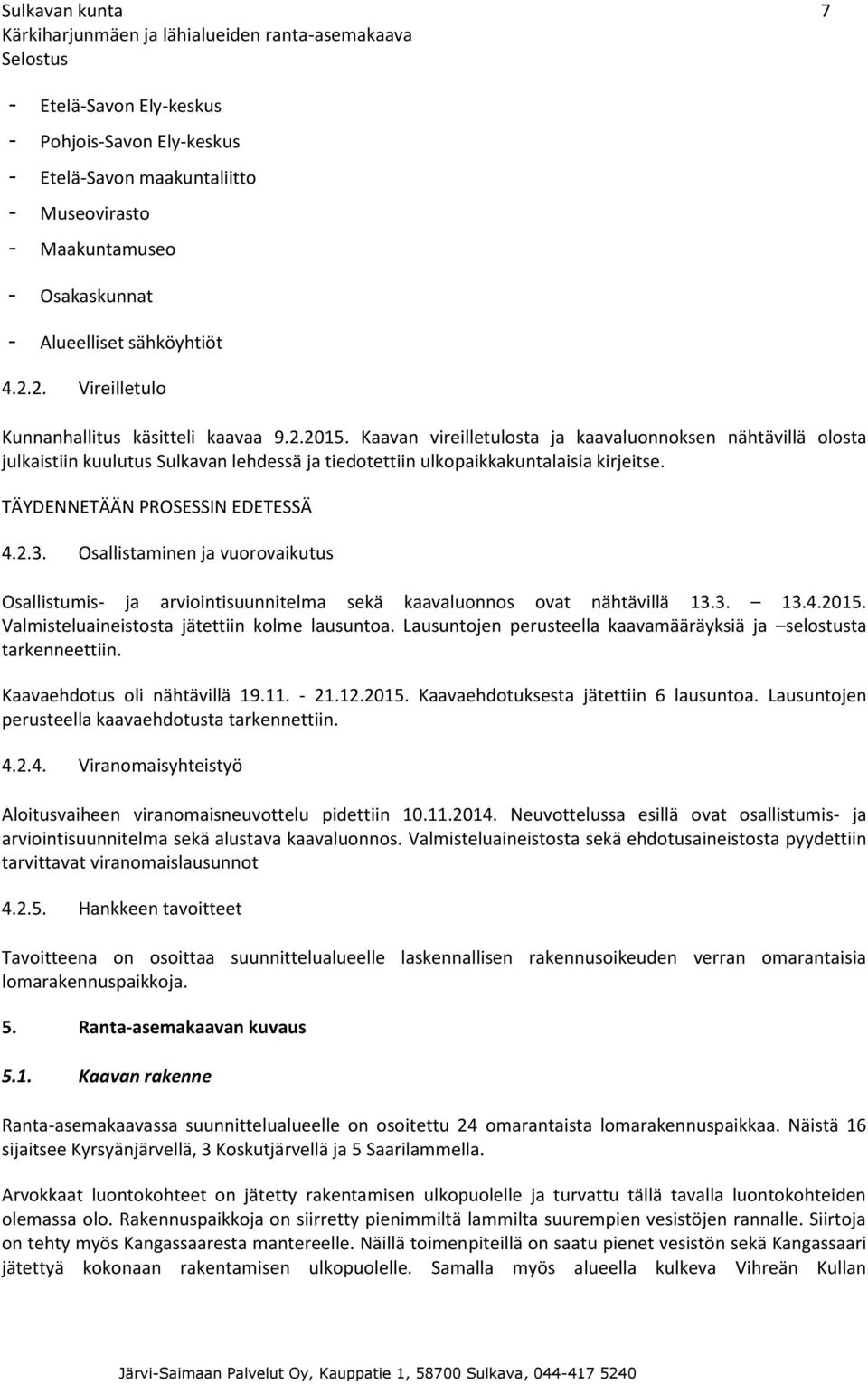 Kaavan vireilletulosta ja kaavaluonnoksen nähtävillä olosta julkaistiin kuulutus Sulkavan lehdessä ja tiedotettiin ulkopaikkakuntalaisia kirjeitse. TÄYDENNETÄÄN PROSESSIN EDETESSÄ 4.2.3.