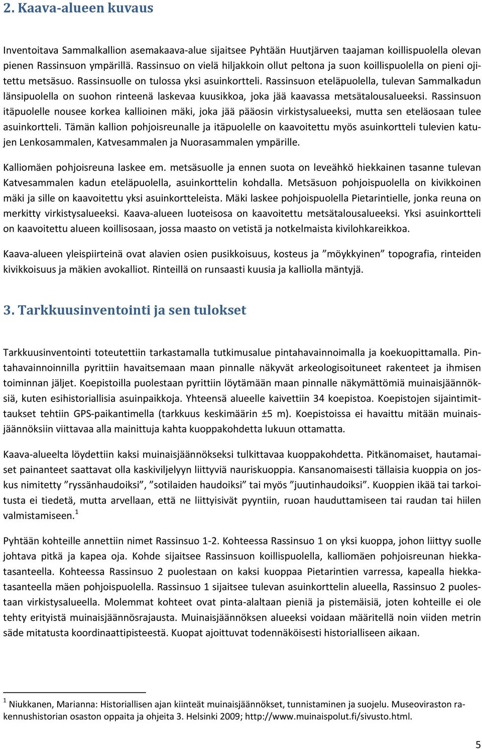 Rassinsuon eteläpuolella, tulevan Sammalkadun länsipuolella on suohon rinteenä laskevaa kuusikkoa, joka jää kaavassa metsätalousalueeksi.