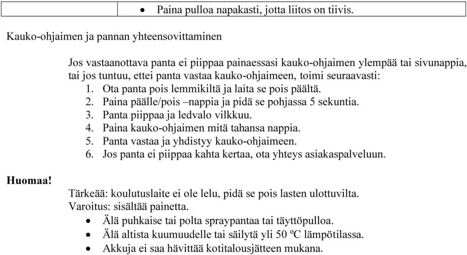 Ota panta pois lemmikiltä ja laita se pois päältä. 2. Paina päälle/pois nappia ja pidä se pohjassa 5 sekuntia. 3. Panta piippaa ja ledvalo vilkkuu. 4. Paina kauko-ohjaimen mitä tahansa nappia. 5. Panta vastaa ja yhdistyy kauko-ohjaimeen.