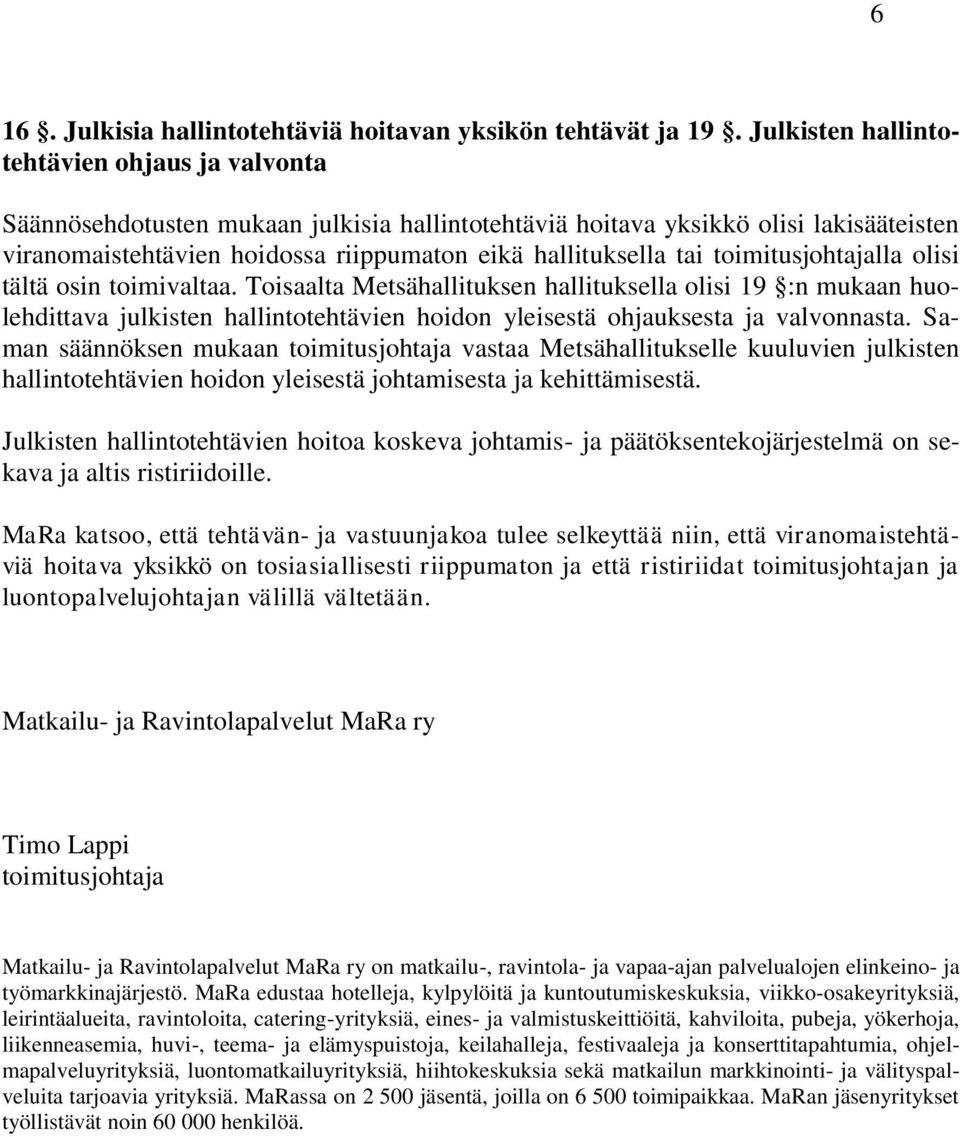 toimitusjohtajalla olisi tältä osin toimivaltaa. Toisaalta Metsähallituksen hallituksella olisi 19 :n mukaan huolehdittava julkisten hallintotehtävien hoidon yleisestä ohjauksesta ja valvonnasta.