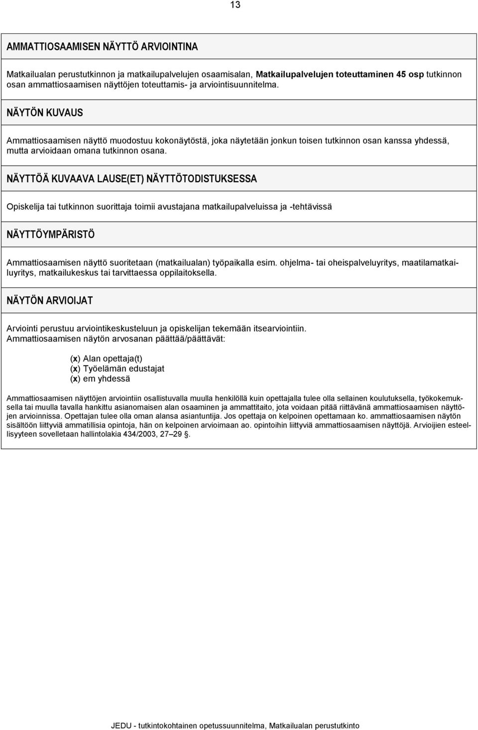 NÄYTTÖÄ KUVAAVA LAUSE(ET) NÄYTTÖTODISTUKSESSA tai tutkinnon suorittaja toimii avustajana matkailupalveluissa ja -tehtävissä NÄYTTÖYMPÄRISTÖ Ammattiosaamisen näyttö suoritetaan (matkailualan)