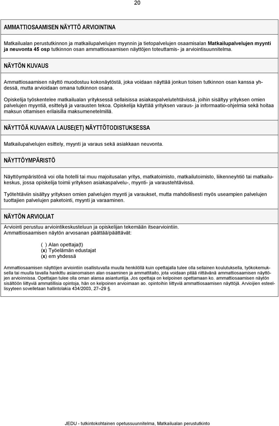 NÄYTÖN KUVAUS Ammattiosaamisen näyttö muodostuu kokonäytöstä, joka voidaan näyttää jonkun toisen tutkinnon osan kanssa yhdessä, mutta arvioidaan omana tutkinnon osana.