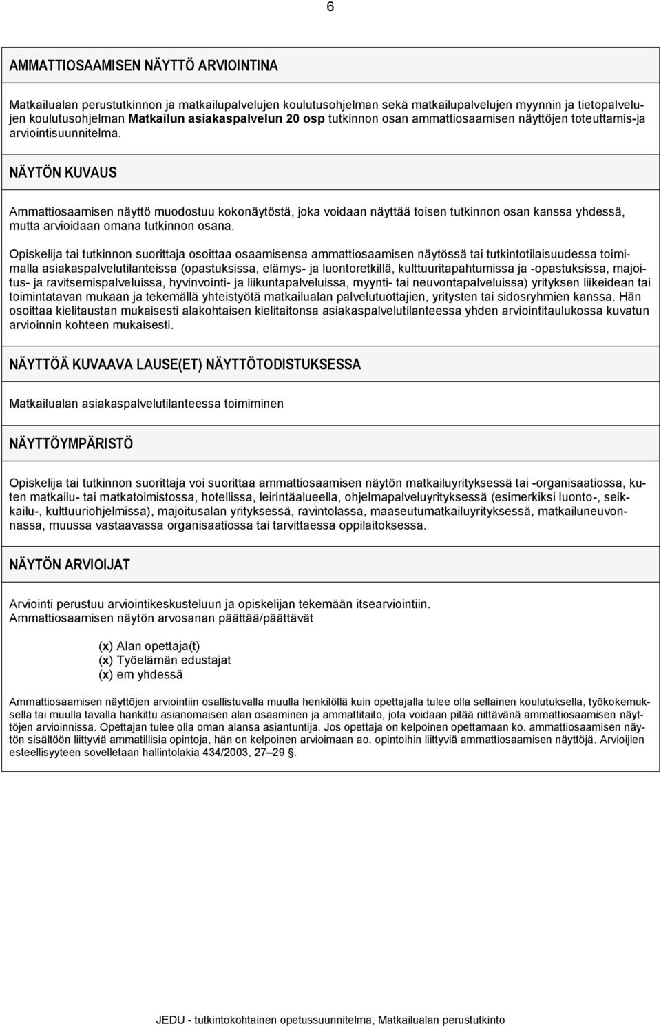 NÄYTÖN KUVAUS Ammattiosaamisen näyttö muodostuu kokonäytöstä, joka voidaan näyttää toisen tutkinnon osan kanssa yhdessä, mutta arvioidaan omana tutkinnon osana.
