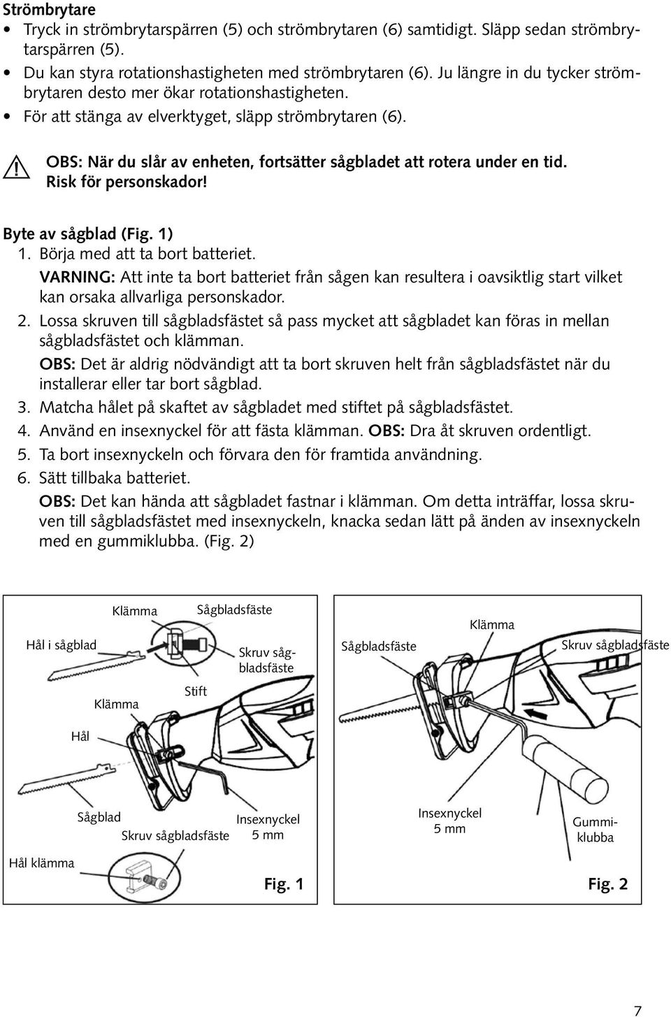 OBS: När du slår av enheten, fortsätter sågbladet att rotera under en tid. Risk för personskador! Byte av sågblad (Fig. 1) 1. Börja med att ta bort batteriet.