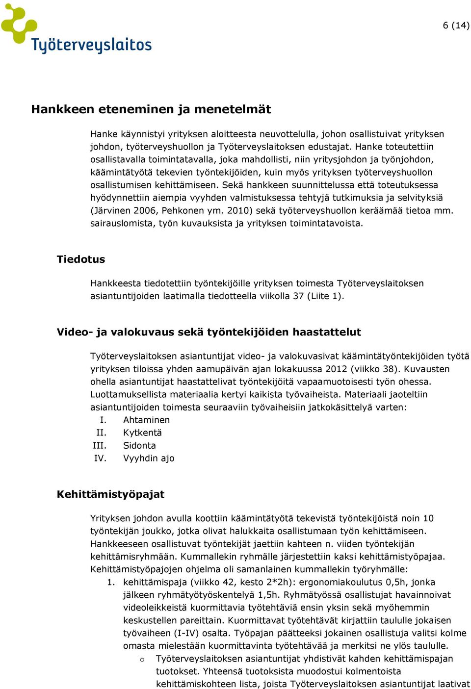 kehittämiseen. Sekä hankkeen suunnittelussa että toteutuksessa hyödynnettiin aiempia vyyhden valmistuksessa tehtyjä tutkimuksia ja selvityksiä (Järvinen 2006, Pehkonen ym.