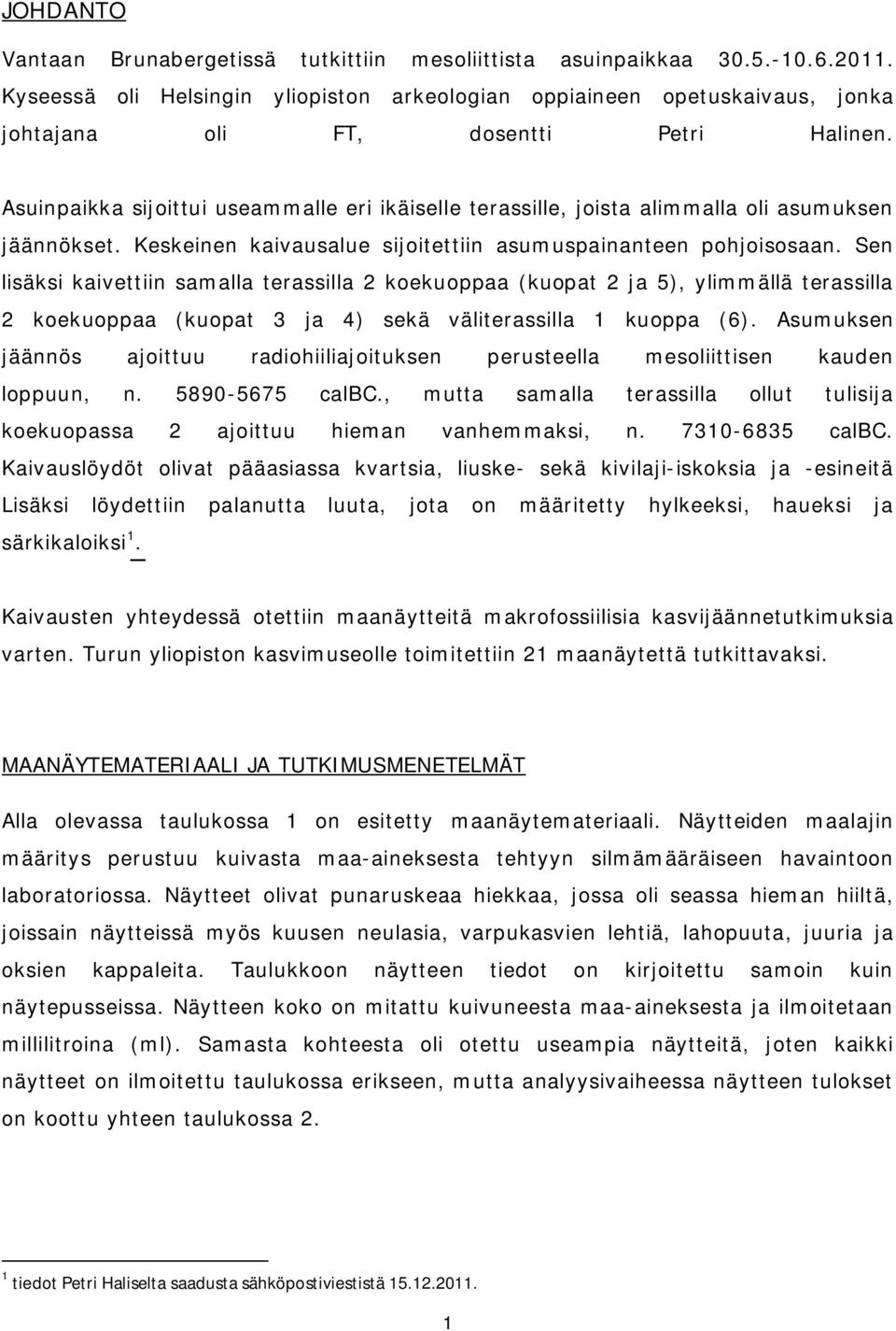 Asuinpaikka sijoittui useammalle eri ikäiselle terassille, joista alimmalla oli asumuksen jäännökset. Keskeinen kaivausalue sijoitettiin asumuspainanteen pohjoisosaan.