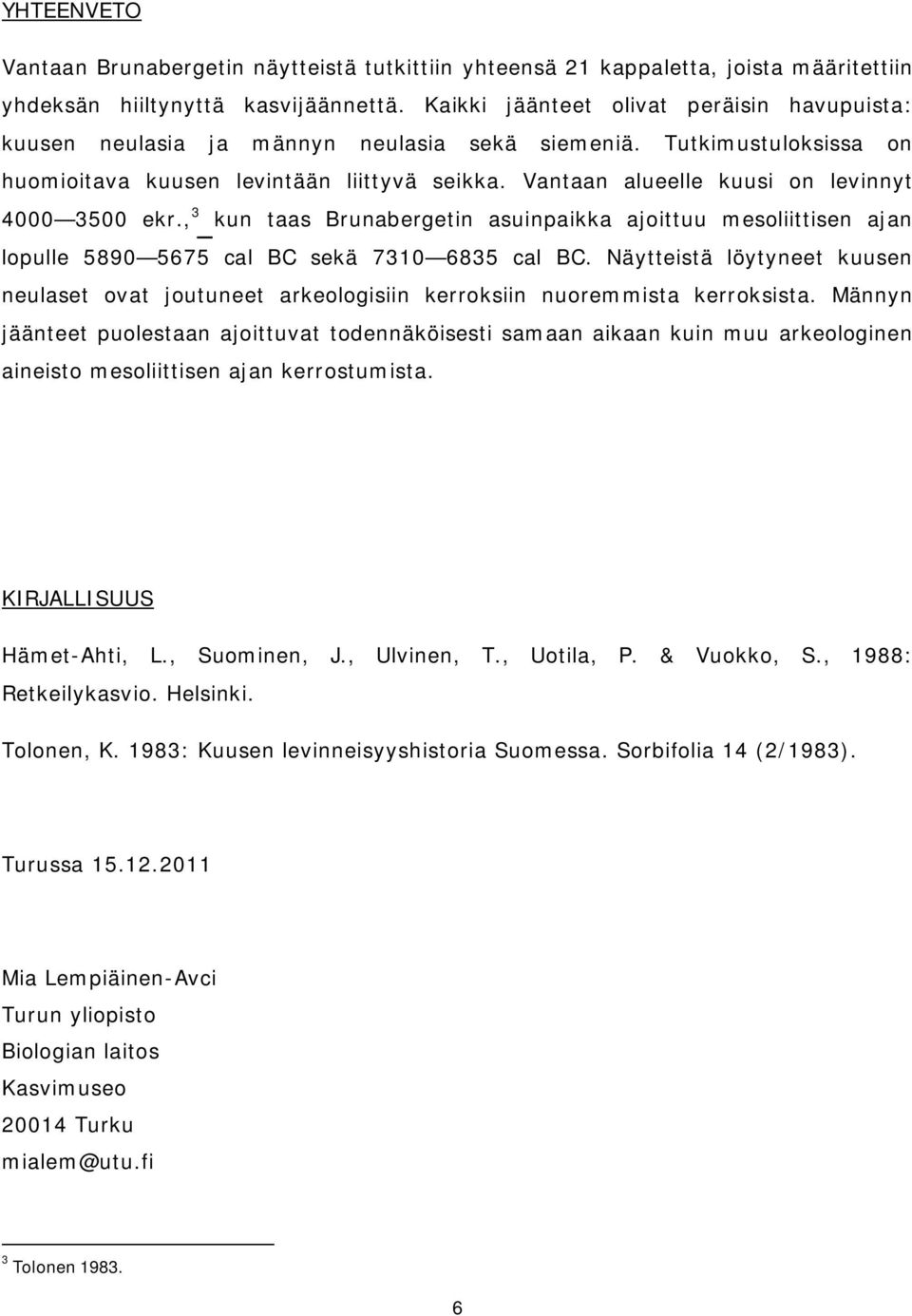 Vantaan alueelle kuusi on levinnyt 4000 3500 ekr., 3 kun taas Brunabergetin asuinpaikka ajoittuu mesoliittisen ajan lopulle 5890 5675 cal BC sekä 7310 6835 cal BC.