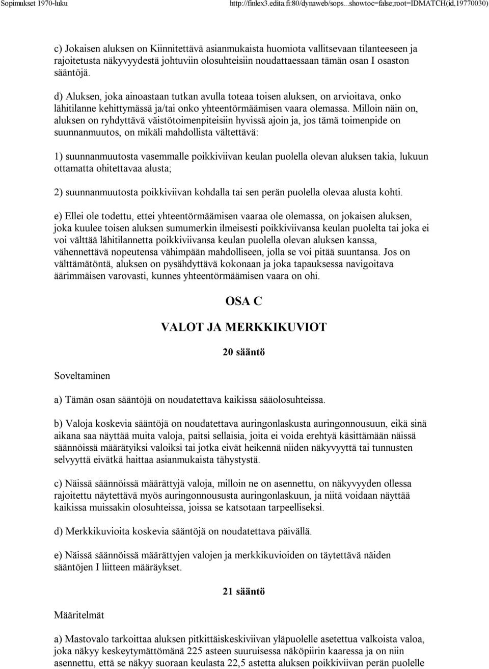 Milloin näin on, aluksen on ryhdyttävä väistötoimenpiteisiin hyvissä ajoin ja, jos tämä toimenpide on suunnanmuutos, on mikäli mahdollista vältettävä: 1) suunnanmuutosta vasemmalle poikkiviivan