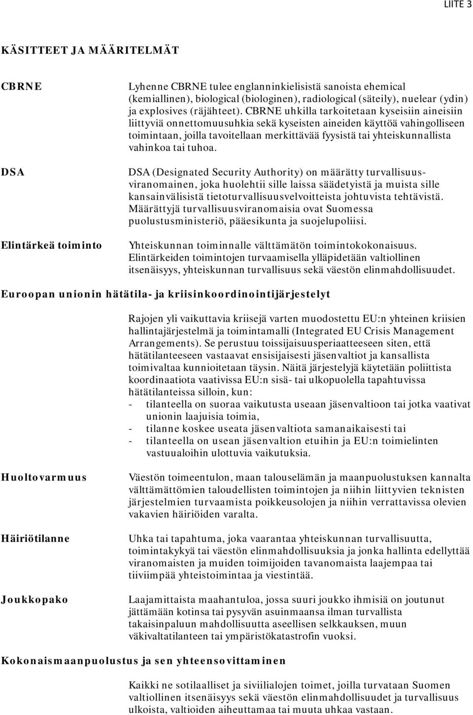 CBRNE uhkilla tarkoitetaan kyseisiin aineisiin liittyviä onnettomuusuhkia sekä kyseisten aineiden käyttöä vahingolliseen toimintaan, joilla tavoitellaan merkittävää fyysistä tai yhteiskunnallista