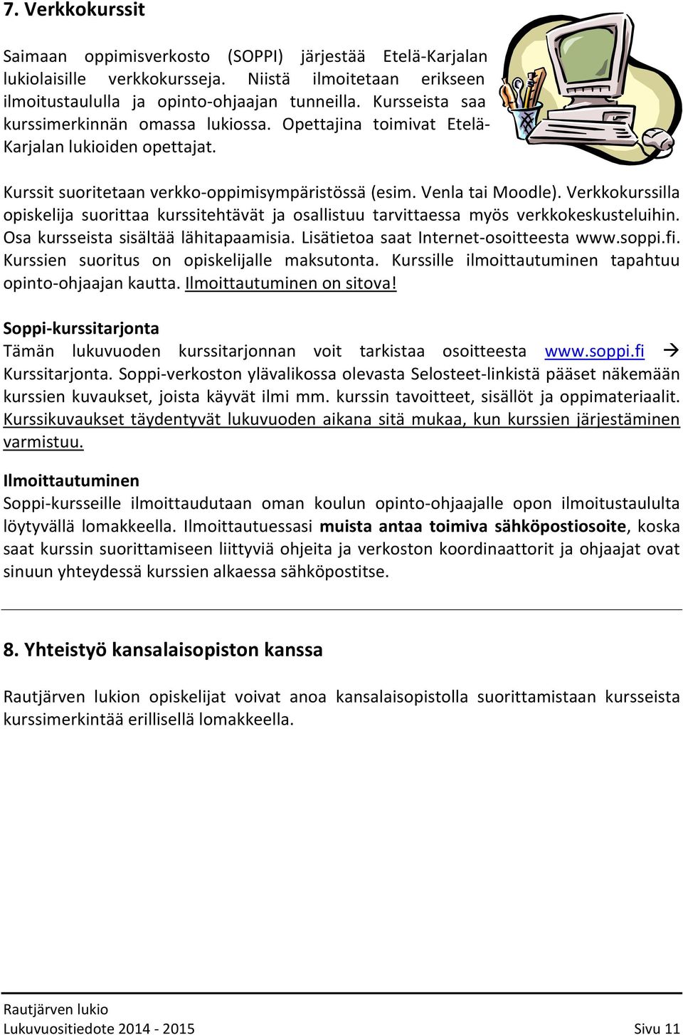 Verkkokurssilla opiskelija suorittaa kurssitehtävät ja osallistuu tarvittaessa myös verkkokeskusteluihin. Osa kursseista sisältää lähitapaamisia. Lisätietoa saat Internet-osoitteesta www.soppi.fi.