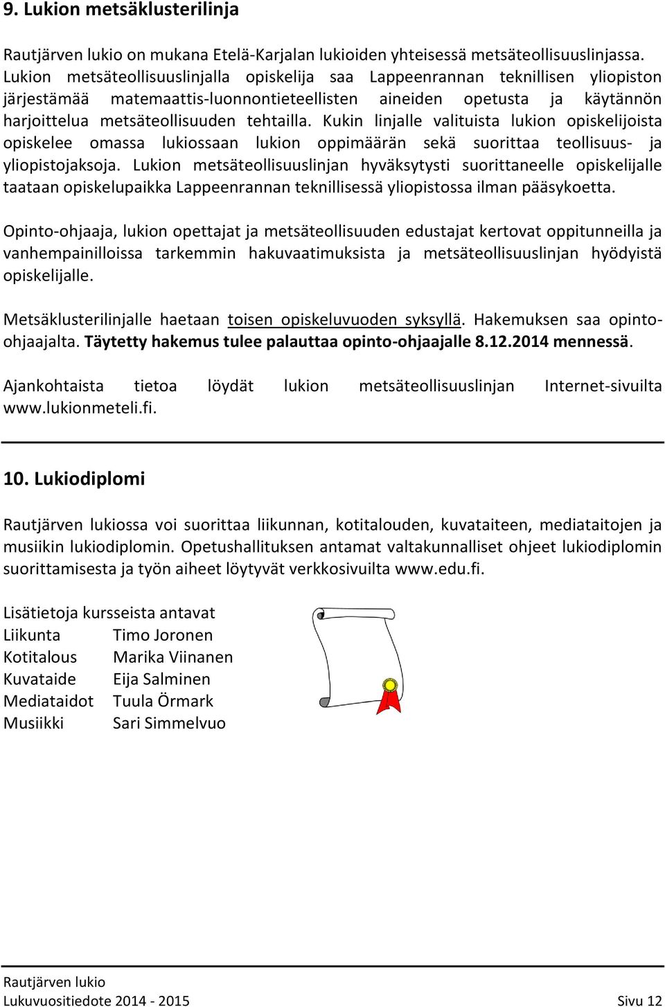 Kukin linjalle valituista lukion opiskelijoista opiskelee omassa lukiossaan lukion oppimäärän sekä suorittaa teollisuus- ja yliopistojaksoja.