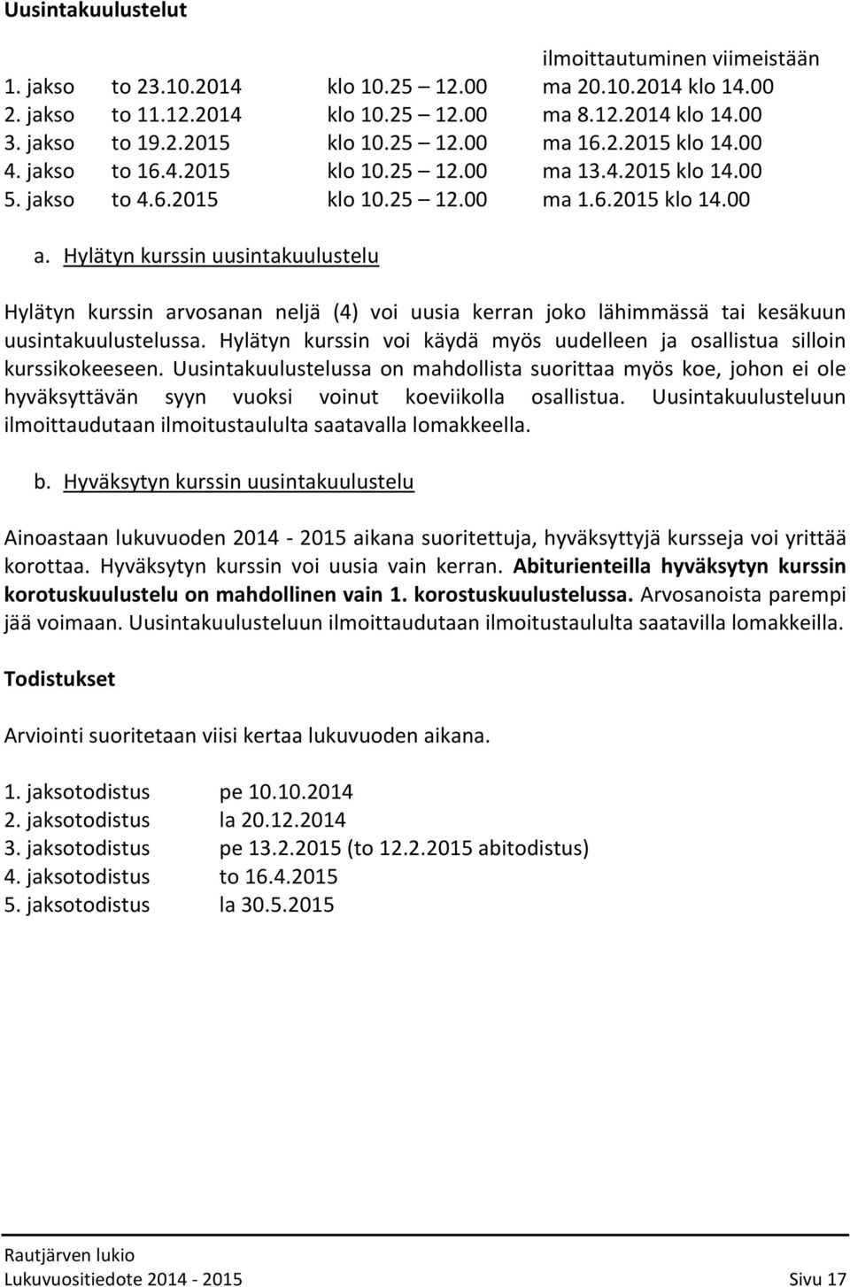 Hylätyn kurssin uusintakuulustelu Hylätyn kurssin arvosanan neljä (4) voi uusia kerran joko lähimmässä tai kesäkuun uusintakuulustelussa.