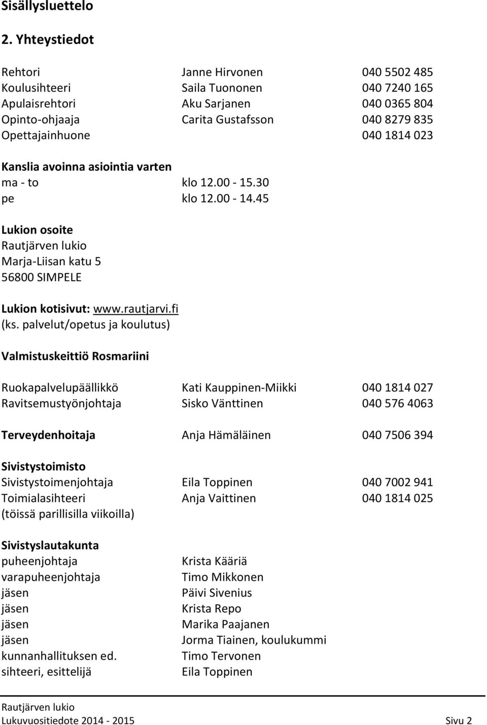 1814 023 Kanslia avoinna asiointia varten ma - to klo 12.00-15.30 pe klo 12.00-14.45 Lukion osoite Marja-Liisan katu 5 56800 SIMPELE Lukion kotisivut: www.rautjarvi.fi (ks.