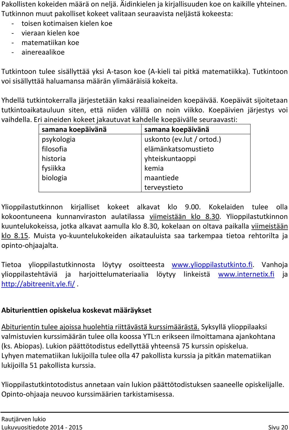 A-tason koe (A-kieli tai pitkä matematiikka). Tutkintoon voi sisällyttää haluamansa määrän ylimääräisiä kokeita. Yhdellä tutkintokerralla järjestetään kaksi reaaliaineiden koepäivää.