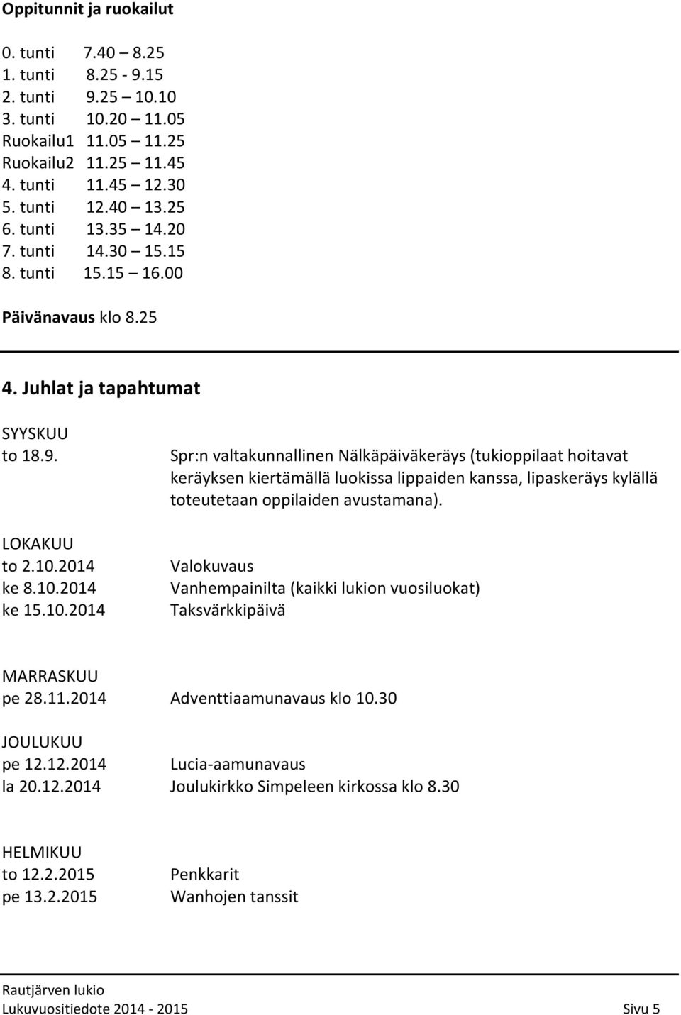 2014 ke 8.10.2014 ke 15.10.2014 Spr:n valtakunnallinen Nälkäpäiväkeräys (tukioppilaat hoitavat keräyksen kiertämällä luokissa lippaiden kanssa, lipaskeräys kylällä toteutetaan oppilaiden avustamana).