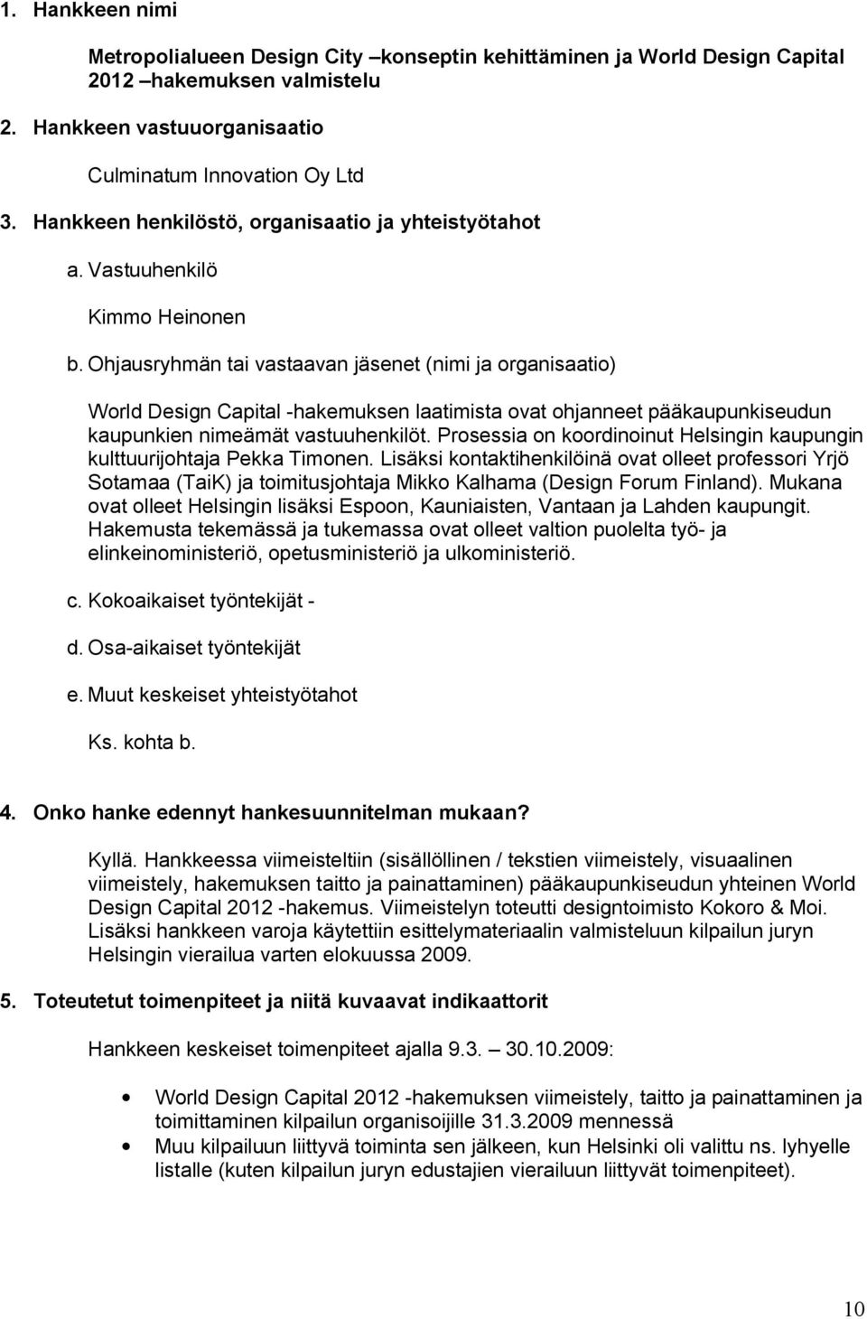 Ohjausryhmän tai vastaavan jäsenet (nimi ja organisaatio) World Design Capital -hakemuksen laatimista ovat ohjanneet pääkaupunkiseudun kaupunkien nimeämät vastuuhenkilöt.
