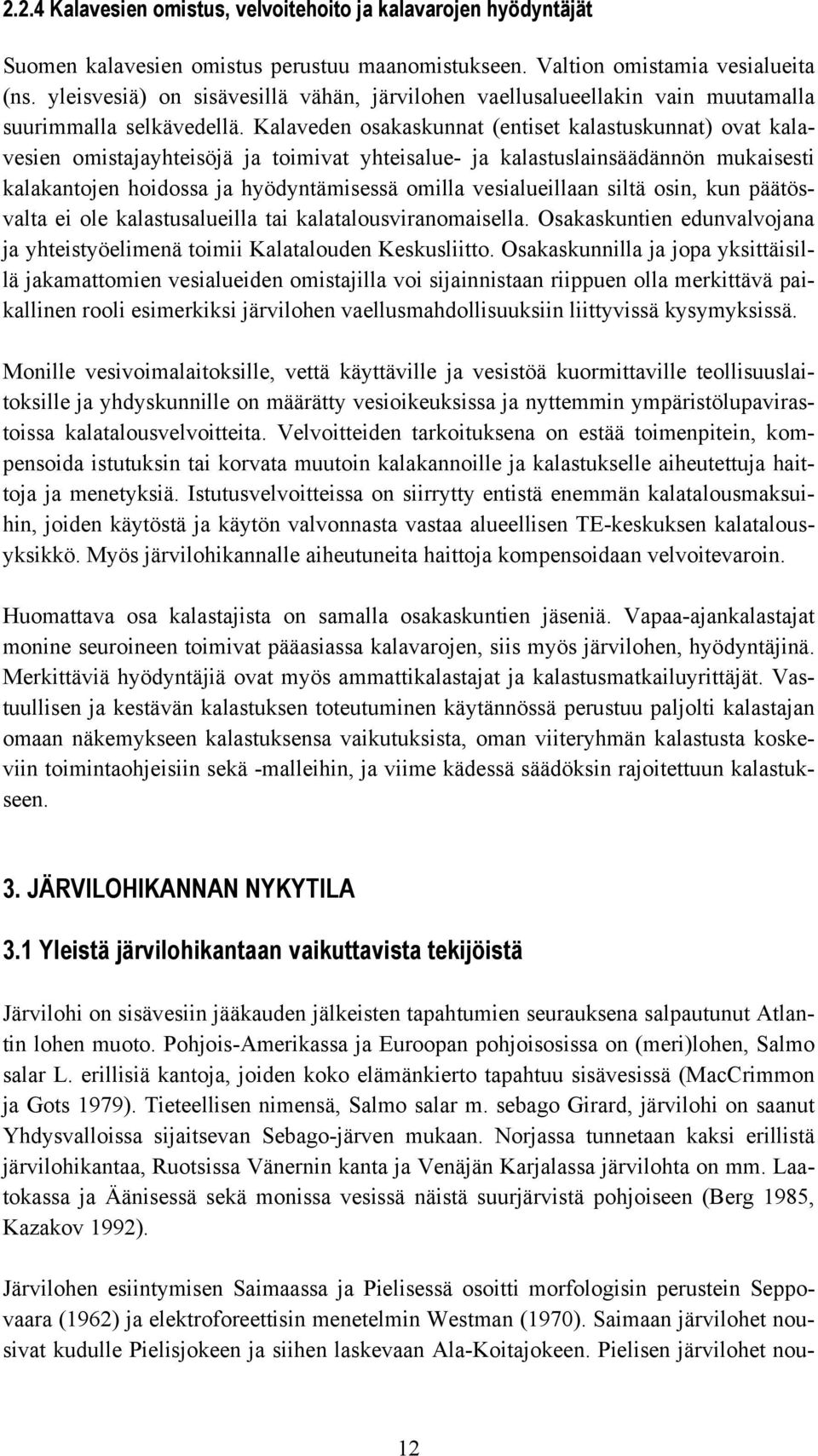 Kalaveden osakaskunnat (entiset kalastuskunnat) ovat kalavesien omistajayhteisöjä ja toimivat yhteisalue- ja kalastuslainsäädännön mukaisesti kalakantojen hoidossa ja hyödyntämisessä omilla